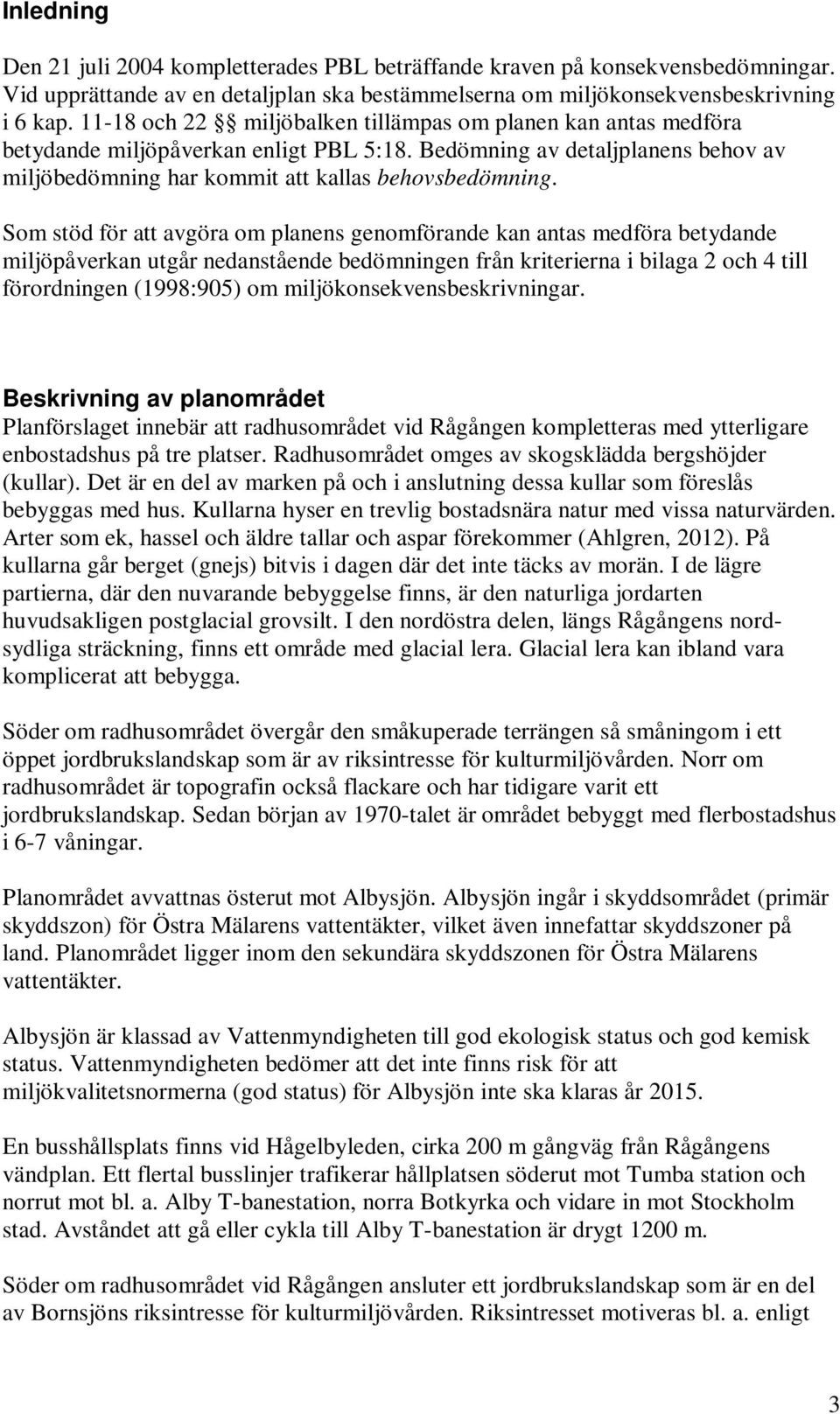 Som stöd för att avgöra om planens genomförande kan antas medföra betydande miljöpåverkan utgår nedanstående bedömningen från kriterierna i bilaga 2 och 4 till förordningen (1998:905) om