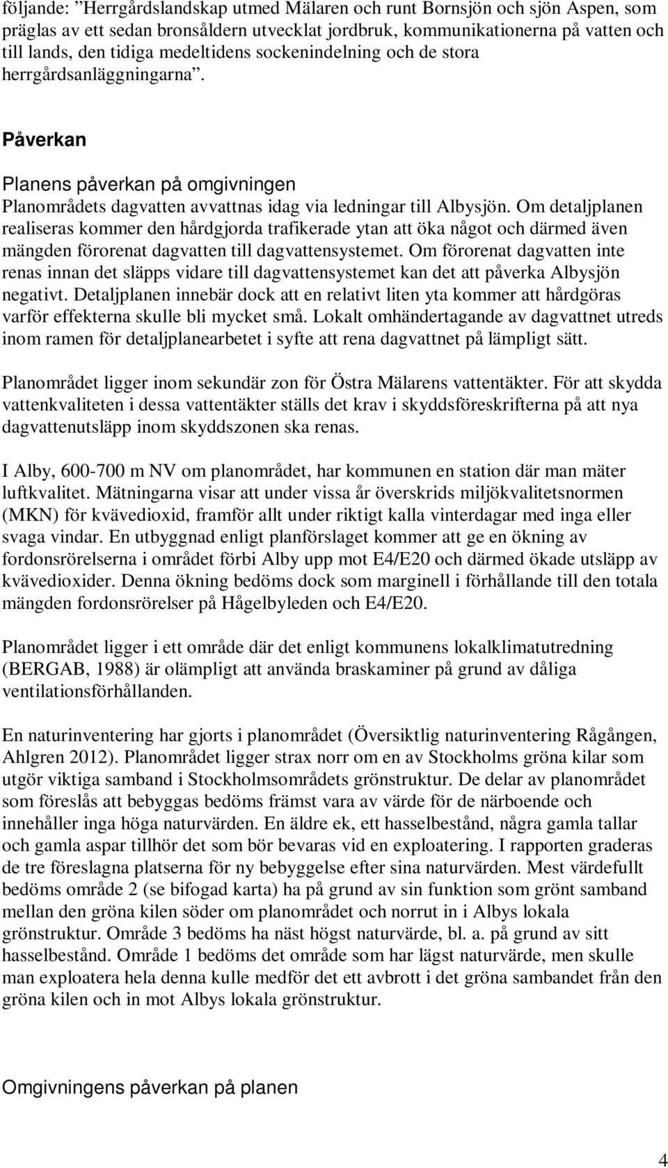 Om detaljplanen realiseras kommer den hårdgjorda trafikerade ytan att öka något och därmed även mängden förorenat dagvatten till dagvattensystemet.