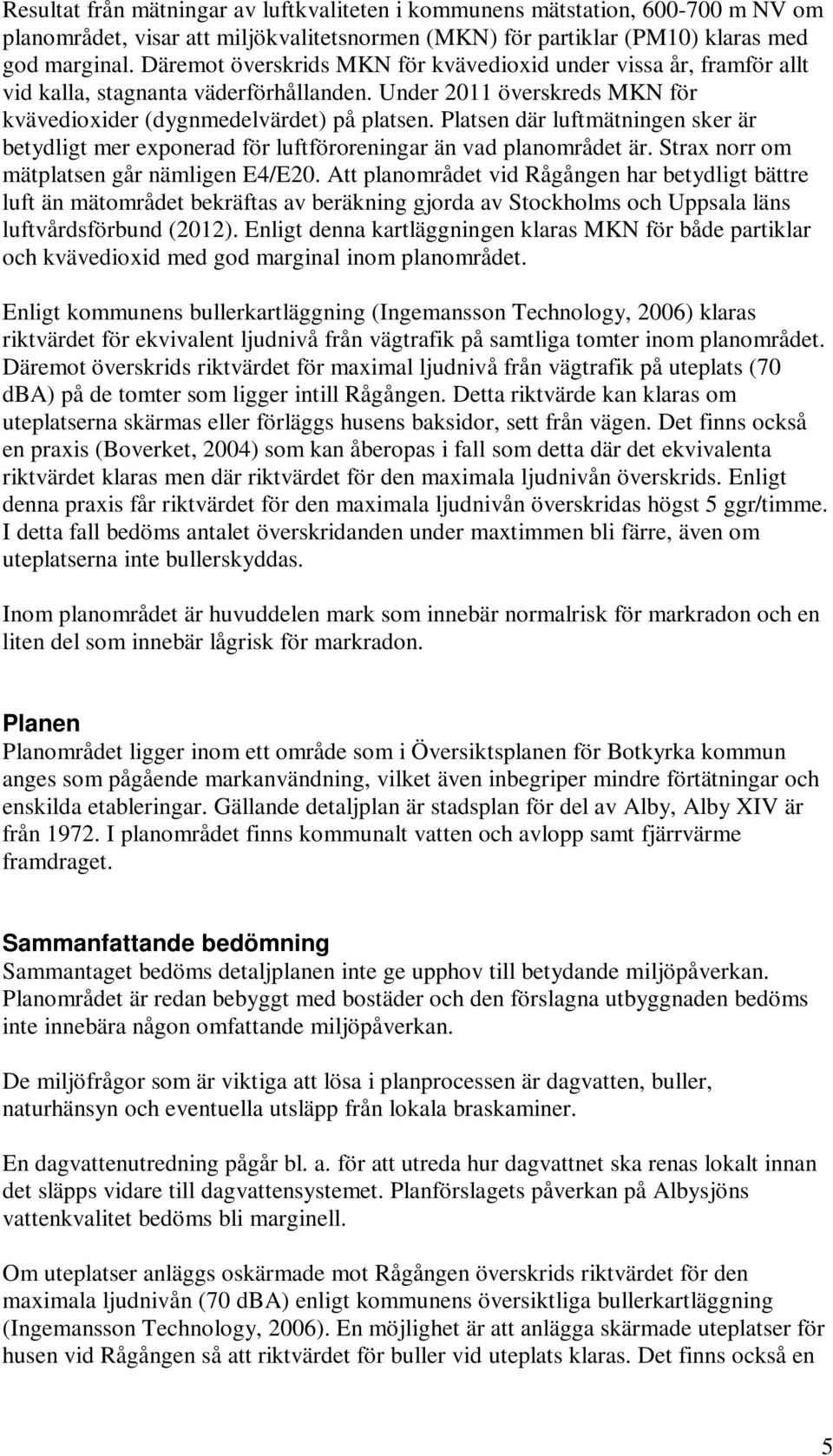 Platsen där luftmätningen sker är betydligt mer exponerad för luftföroreningar än vad planområdet är. Strax norr om mätplatsen går nämligen E4/E20.