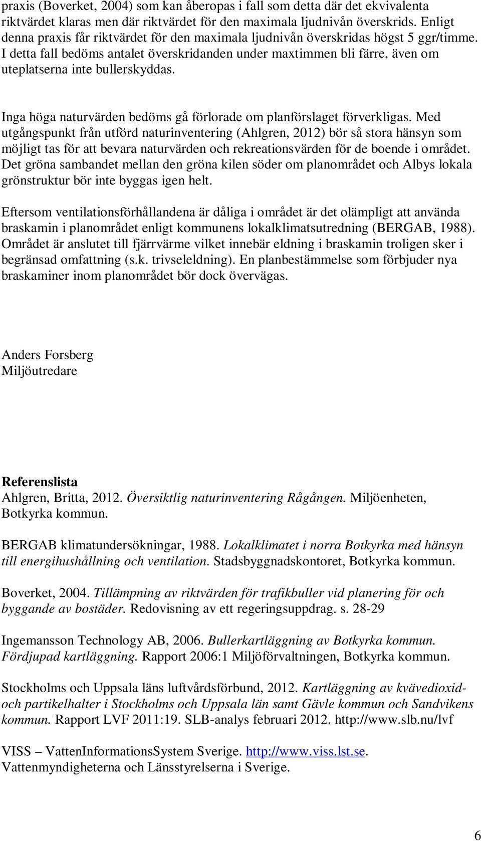 I detta fall bedöms antalet överskridanden under maxtimmen bli färre, även om uteplatserna inte bullerskyddas. Inga höga naturvärden bedöms gå förlorade om planförslaget förverkligas.