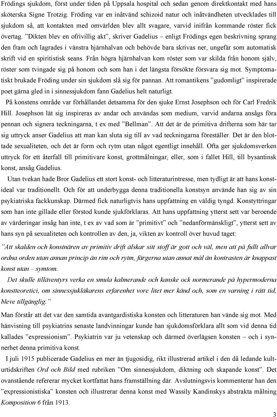 Dikten blev en ofrivillig akt, skriver Gadelius enligt Frödings egen beskrivning sprang den fram och lagrades i vänstra hjärnhalvan och behövde bara skrivas ner, ungefär som automatisk skrift vid en