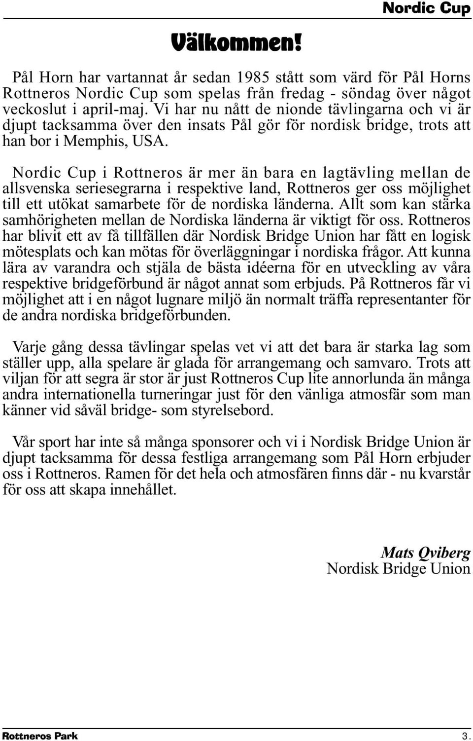 Nordic Cup i Rottneros är mer än bara en lagtävling mellan de allsvenska seriesegrarna i respektive land, Rottneros ger oss möjlighet till ett utökat samarbete för de nordiska länderna.