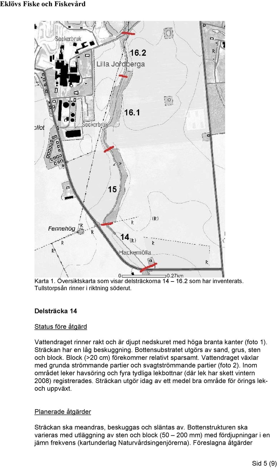 Bottensubstratet utgörs av sand, grus, sten och block. Block (>20 cm) förekommer relativt sparsamt. Vattendraget växlar med grunda strömmande partier och svagtströmmande partier (foto 2).