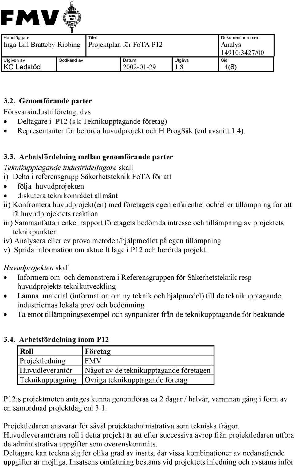 3. Arbetsfördelning mellan genomförande parter Teknikupptagande industrideltagare skall i) Delta i referensgrupp Säkerhetsteknik FoTA för att följa huvudprojekten diskutera teknikområdet allmänt ii)