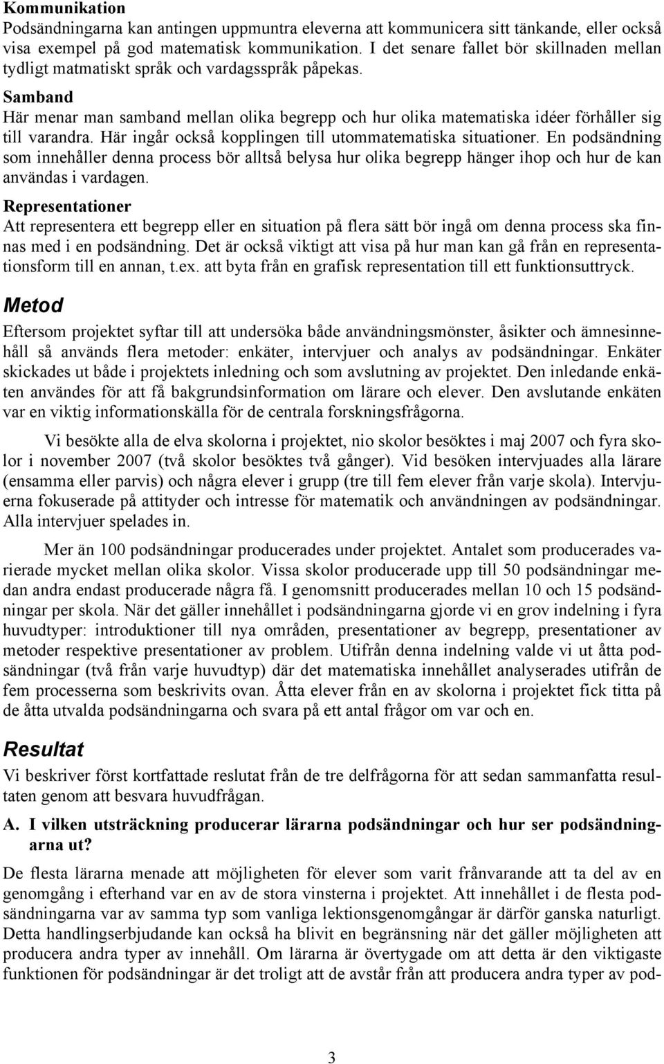 Samband Här menar man samband mellan olika begrepp och hur olika matematiska idéer förhåller sig till varandra. Här ingår också kopplingen till utommatematiska situationer.