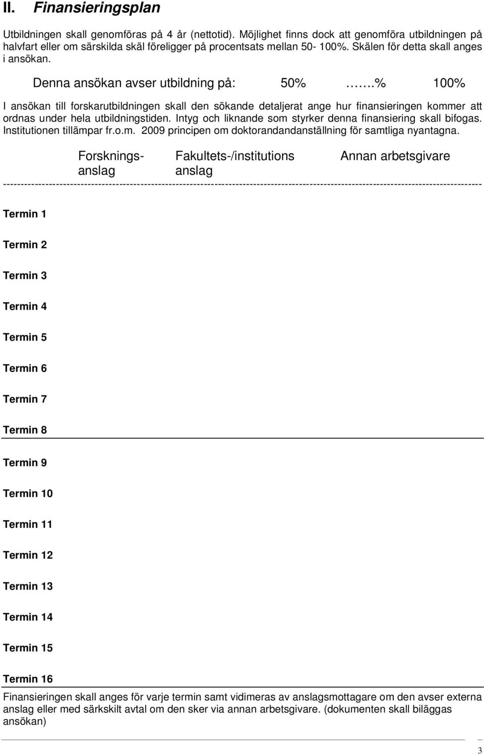 % 100% I ansökan till forskarutbildningen skall den sökande detaljerat ange hur finansieringen kommer att ordnas under hela utbildningstiden.