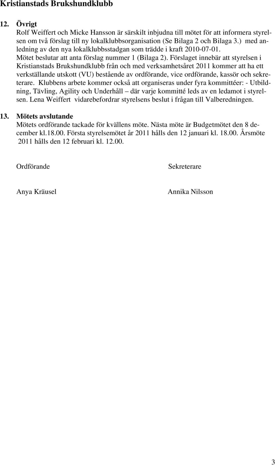 Förslaget innebär att styrelsen i Kristianstads Brukshundklubb från och med verksamhetsåret 2011 kommer att ha ett verkställande utskott (VU) bestående av ordförande, vice ordförande, kassör och