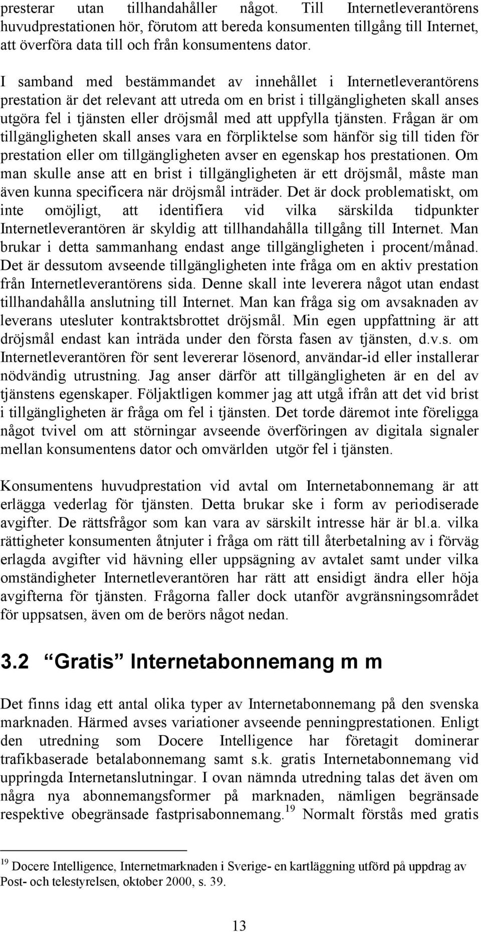 tjänsten. Frågan är om tillgängligheten skall anses vara en förpliktelse som hänför sig till tiden för prestation eller om tillgängligheten avser en egenskap hos prestationen.