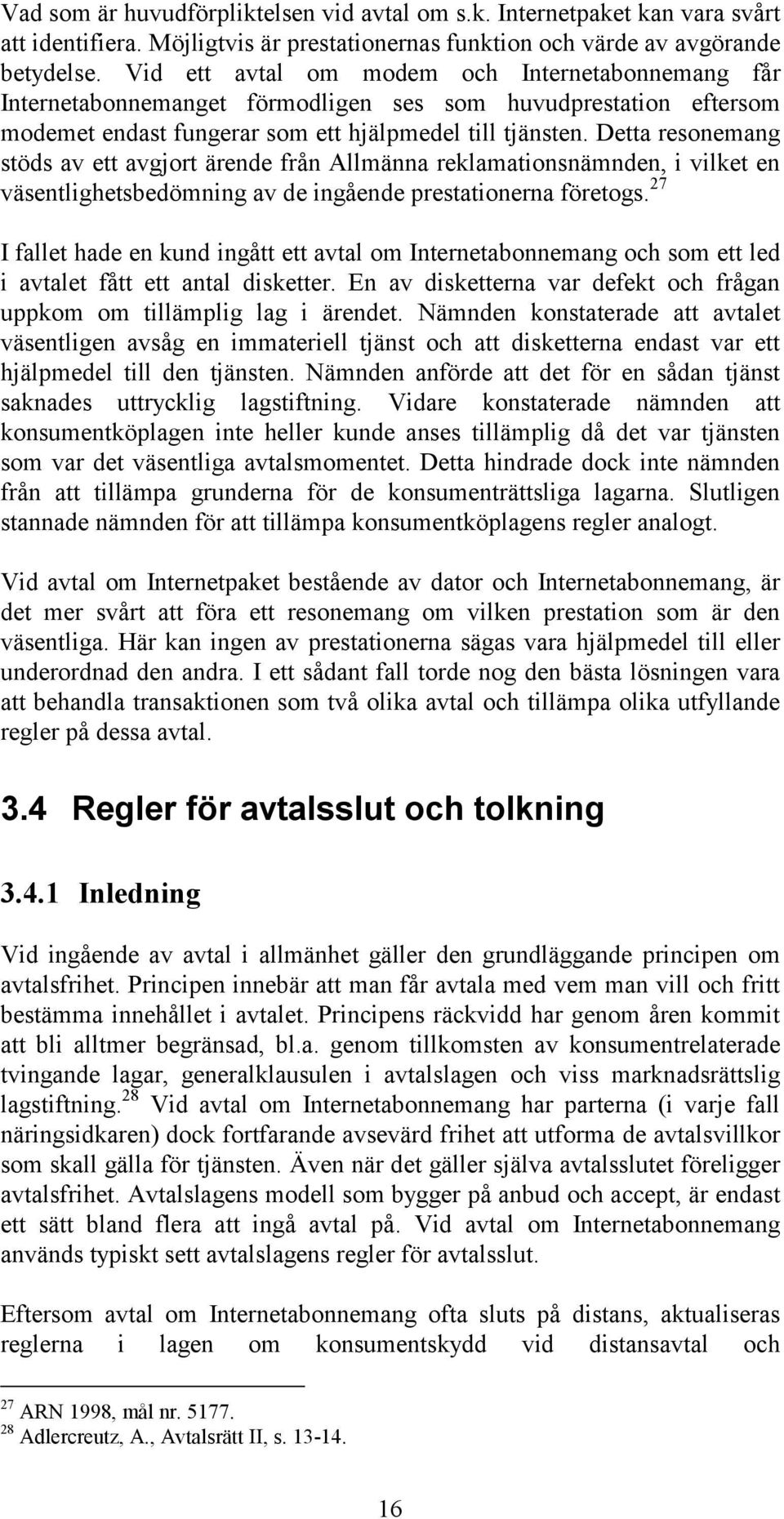 Detta resonemang stöds av ett avgjort ärende från Allmänna reklamationsnämnden, i vilket en väsentlighetsbedömning av de ingående prestationerna företogs.