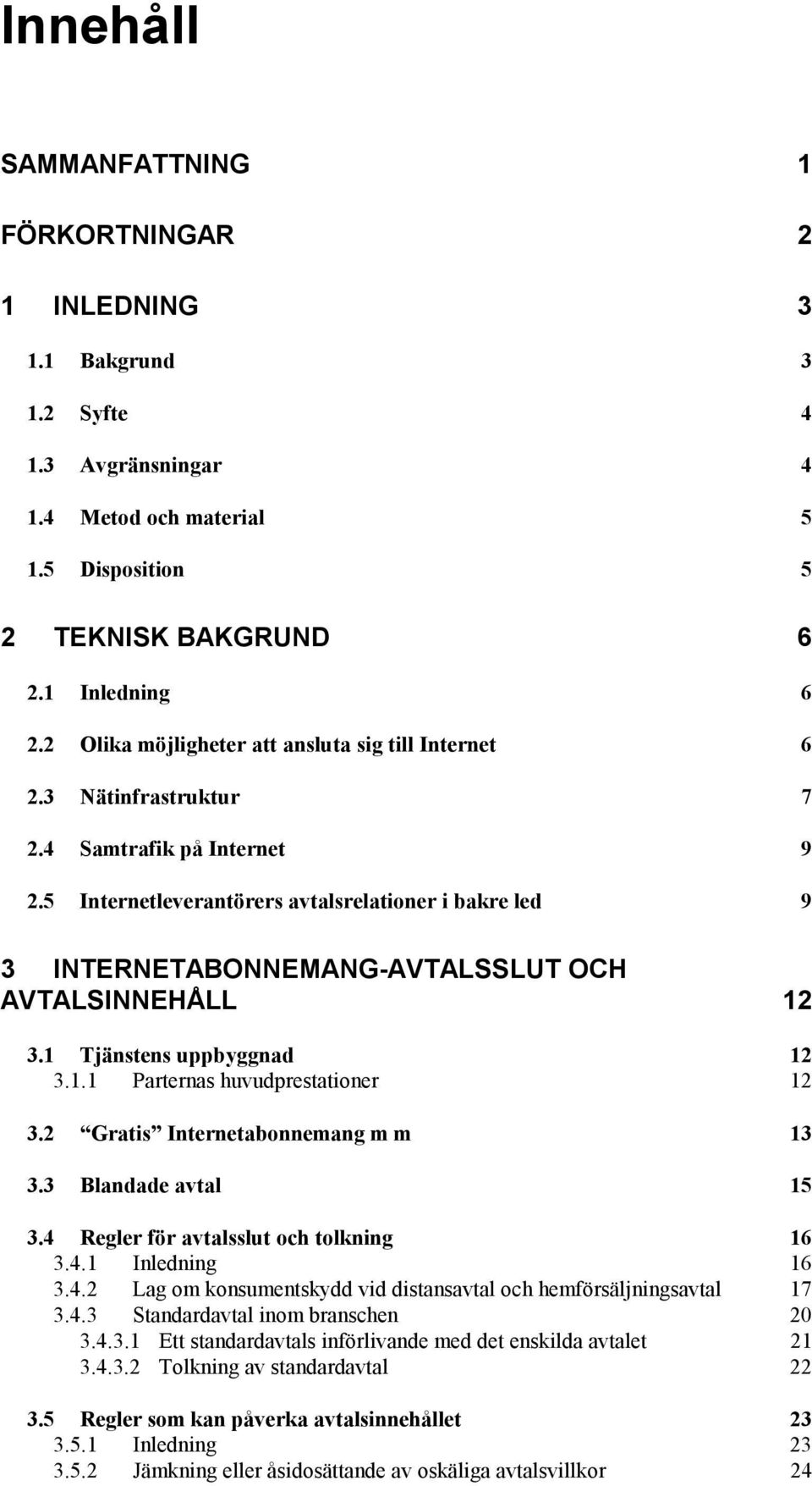 5 Internetleverantörers avtalsrelationer i bakre led 9 3 INTERNETABONNEMANG-AVTALSSLUT OCH AVTALSINNEHÅLL 12 3.1 Tjänstens uppbyggnad 12 3.1.1 Parternas huvudprestationer 12 3.