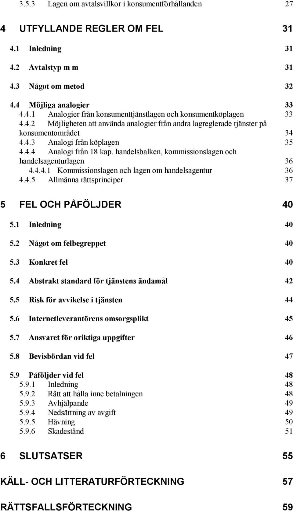 handelsbalken, kommissionslagen och handelsagenturlagen 36 4.4.4.1 Kommissionslagen och lagen om handelsagentur 36 4.4.5 Allmänna rättsprinciper 37 5 FEL OCH PÅFÖLJDER 40 5.1 Inledning 40 5.