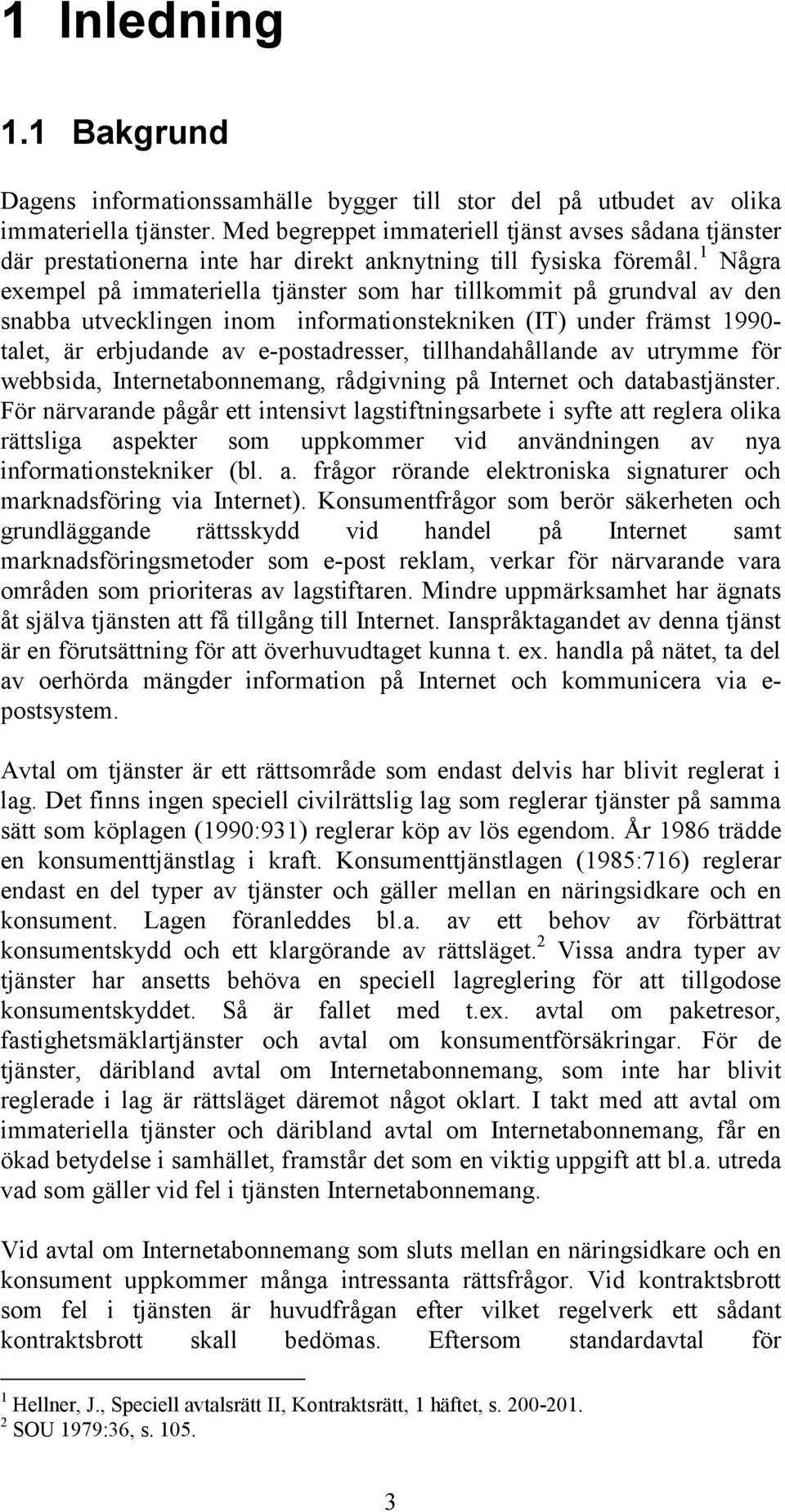 1 Några exempel på immateriella tjänster som har tillkommit på grundval av den snabba utvecklingen inom informationstekniken (IT) under främst 1990- talet, är erbjudande av e-postadresser,