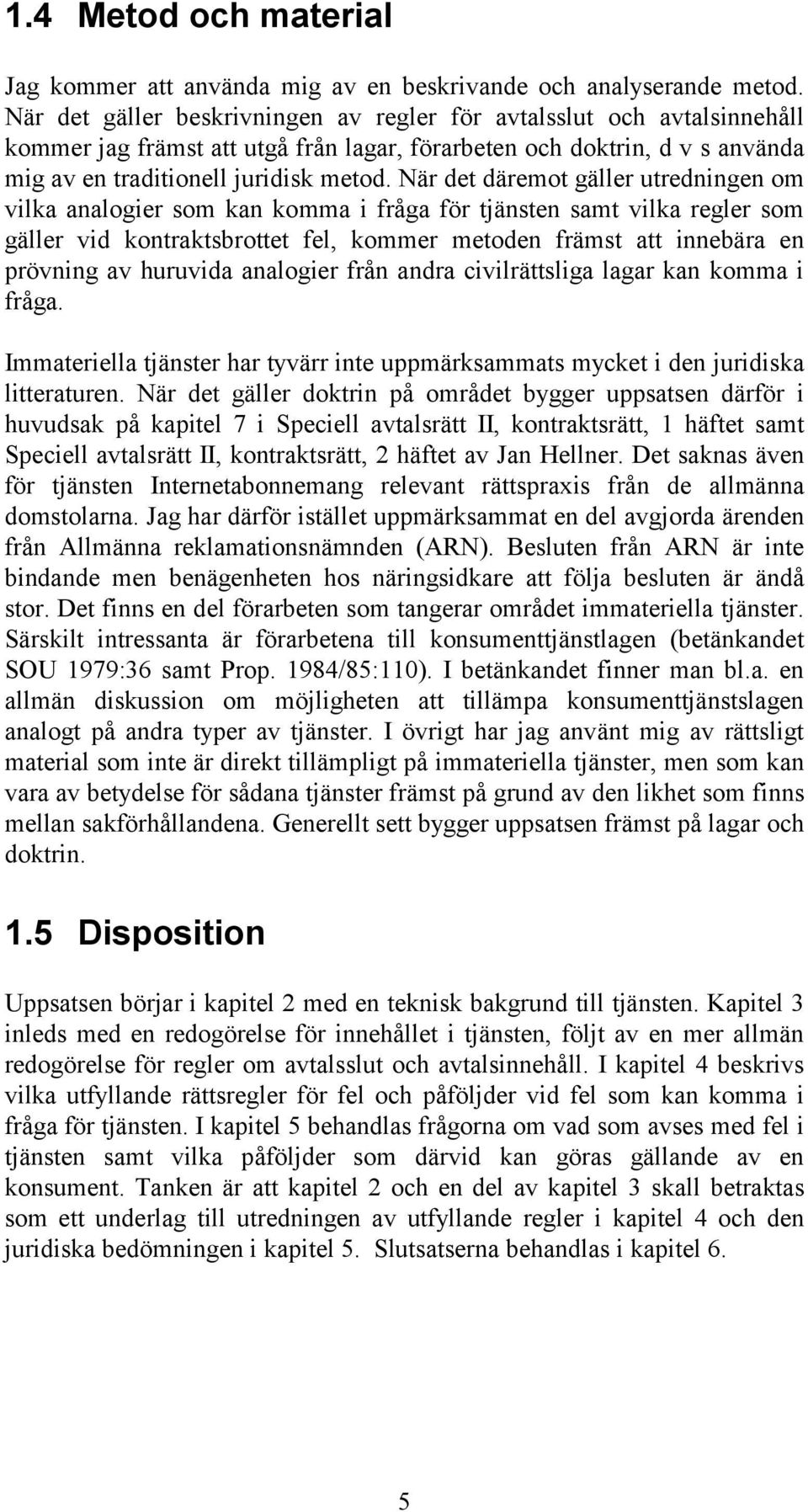 När det däremot gäller utredningen om vilka analogier som kan komma i fråga för tjänsten samt vilka regler som gäller vid kontraktsbrottet fel, kommer metoden främst att innebära en prövning av