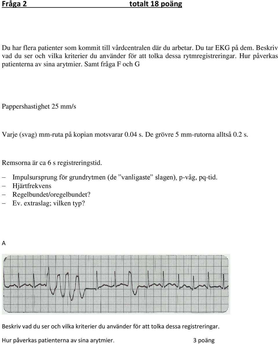 Samt fråga F och G Pappershastighet 25 mm/s Varje (svag) mm-ruta på kopian motsvarar 0.04 s. De grövre 5 mm-rutorna alltså 0.2 s. Remsorna är ca 6 s registreringstid.