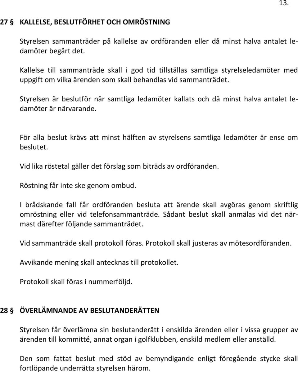 Styrelsen är beslutför när samtliga ledamöter kallats och då minst halva antalet ledamöter är närvarande. För alla beslut krävs att minst hälften av styrelsens samtliga ledamöter är ense om beslutet.