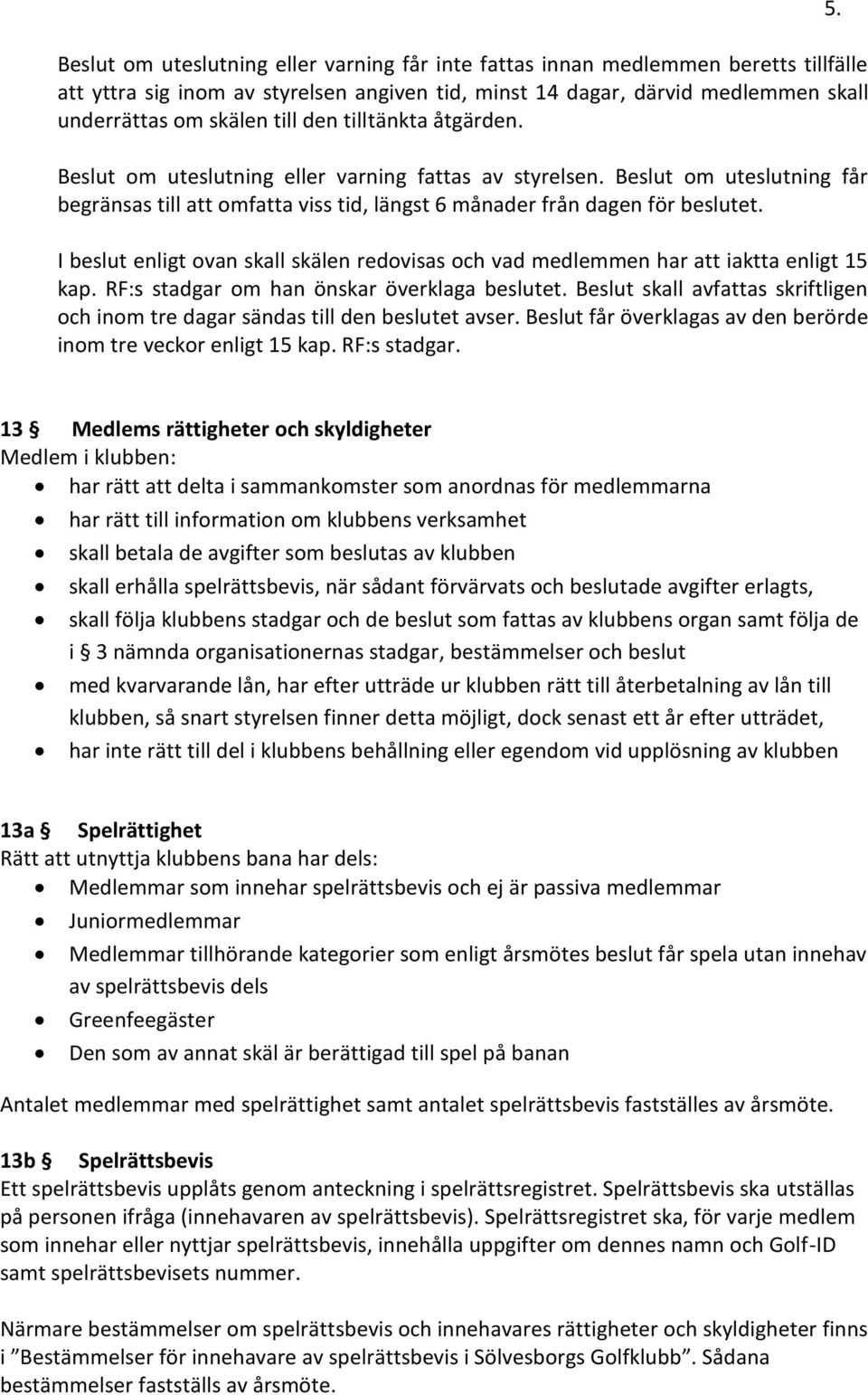 I beslut enligt ovan skall skälen redovisas och vad medlemmen har att iaktta enligt 15 kap. RF:s stadgar om han önskar överklaga beslutet.