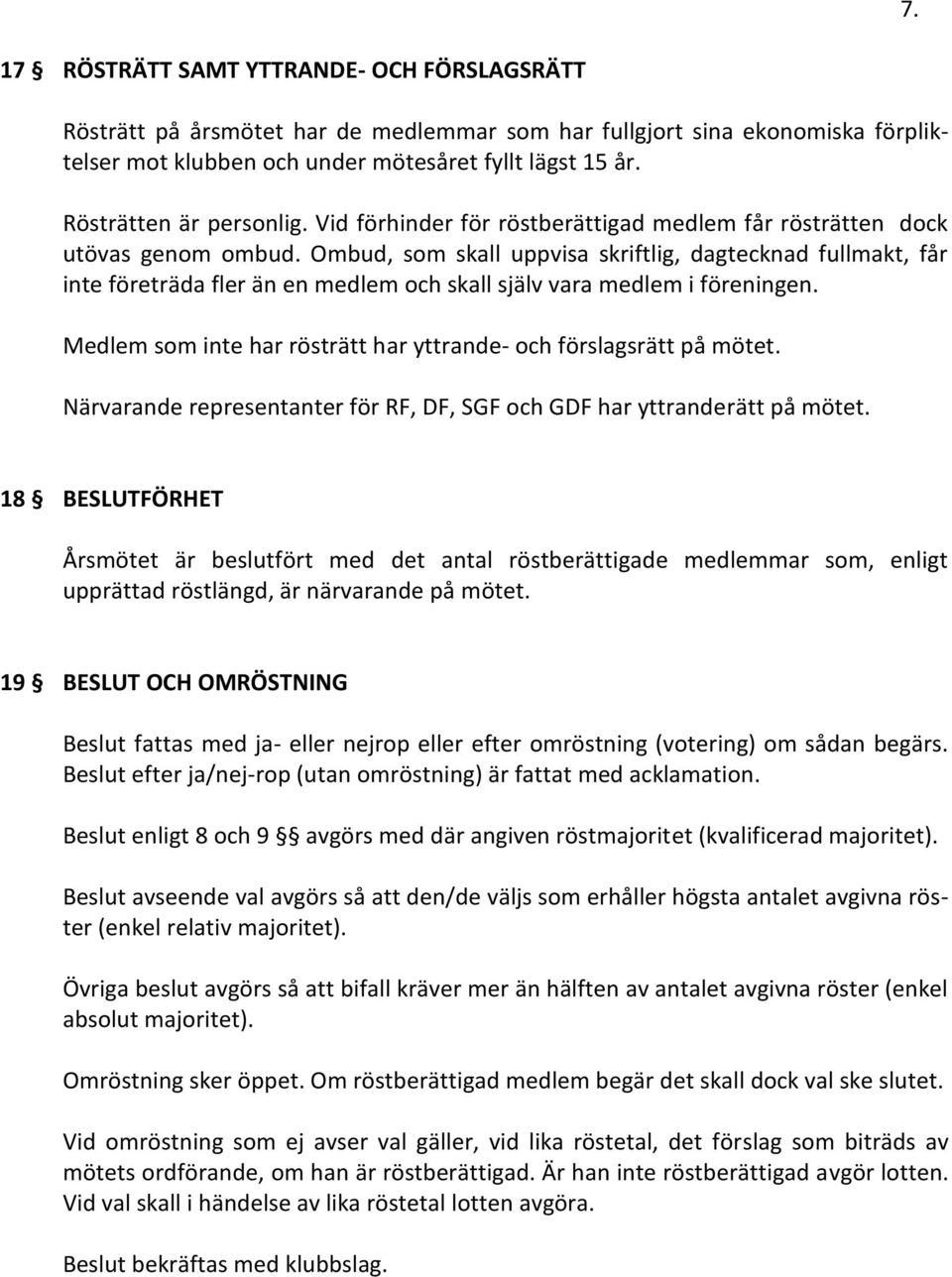 Ombud, som skall uppvisa skriftlig, dagtecknad fullmakt, får inte företräda fler än en medlem och skall själv vara medlem i föreningen.