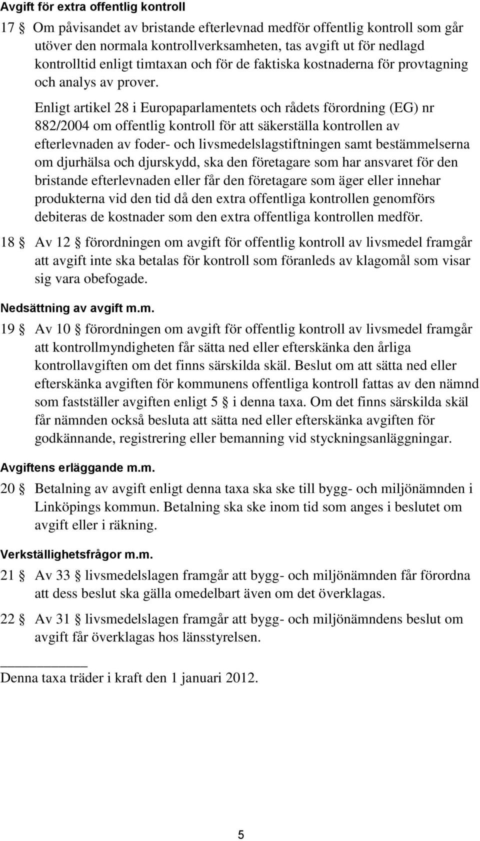 Enligt artikel 28 i Europaparlamentets och rådets förordning (EG) nr 882/2004 om offentlig kontroll för att säkerställa kontrollen av efterlevnaden av foder- och livsmedelslagstiftningen samt