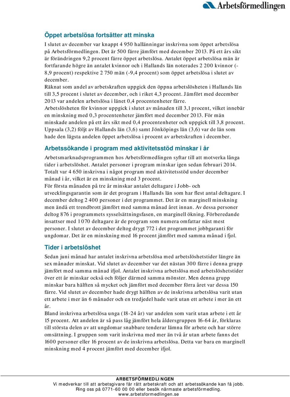 Antalet öppet arbetslösa män är fortfarande högre än antalet kvinnor och i Hallands län noterades 2 200 kvinnor (- 8,9 procent) respektive 2 750 män (-9,4 procent) som öppet arbetslösa i slutet av