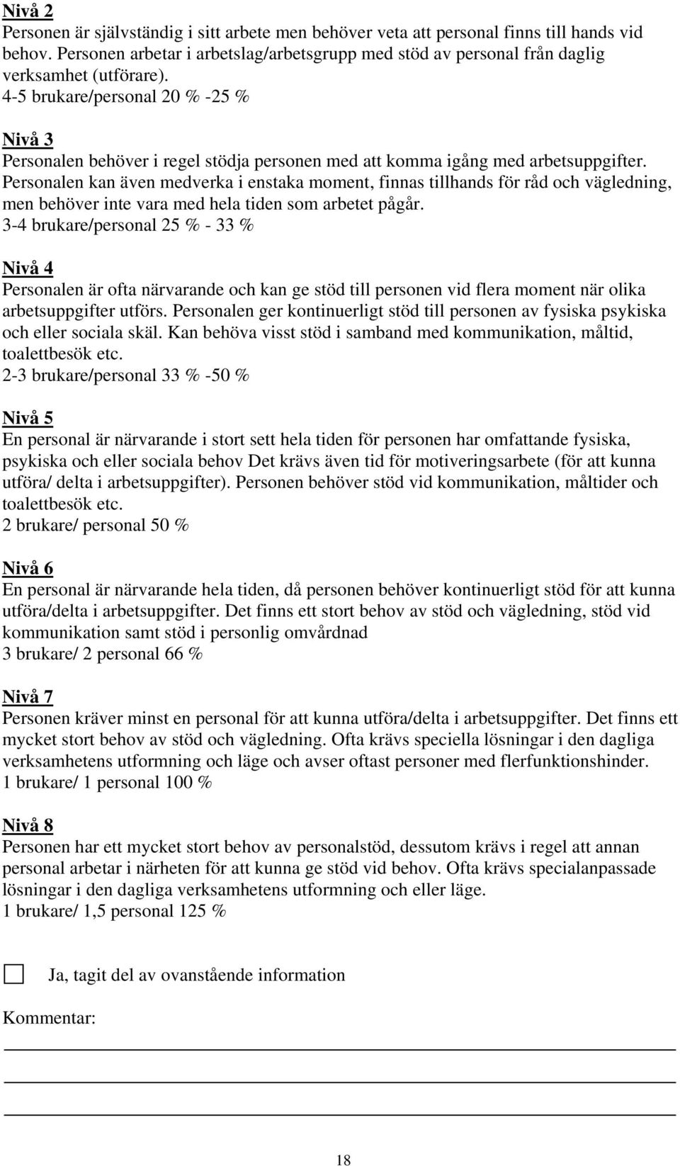 Personalen kan även medverka i enstaka moment, finnas tillhands för råd och vägledning, men behöver inte vara med hela tiden som arbetet pågår.