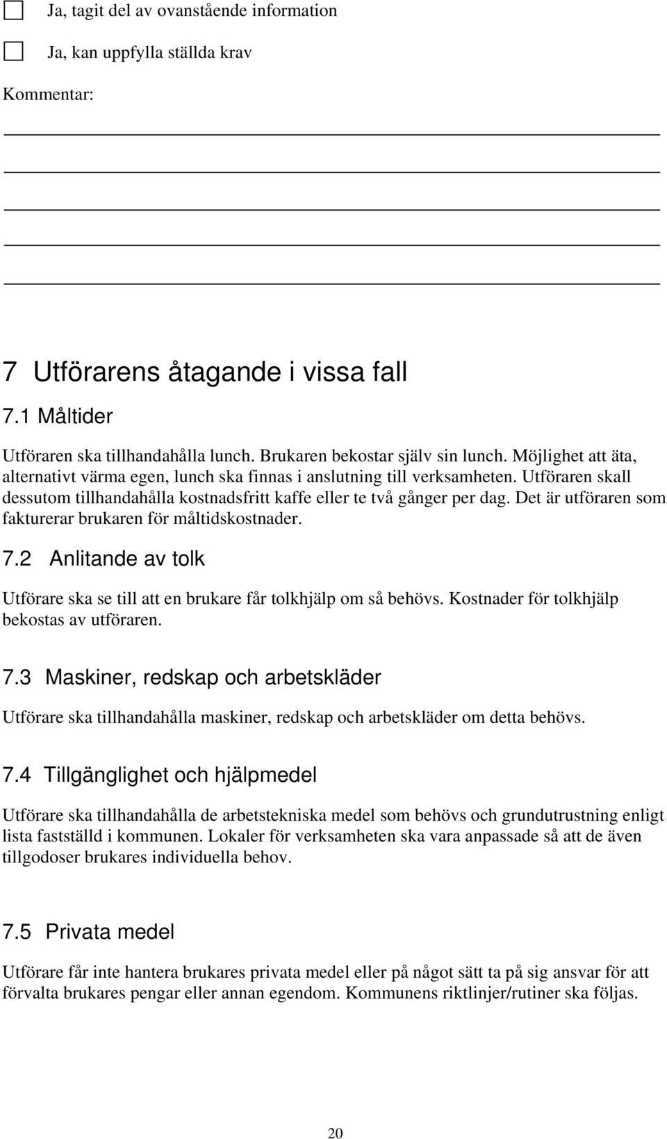 Det är utföraren som fakturerar brukaren för måltidskostnader. 7.2 Anlitande av tolk Utförare ska se till att en brukare får tolkhjälp om så behövs. Kostnader för tolkhjälp bekostas av utföraren. 7.3 Maskiner, redskap och arbetskläder Utförare ska tillhandahålla maskiner, redskap och arbetskläder om detta behövs.