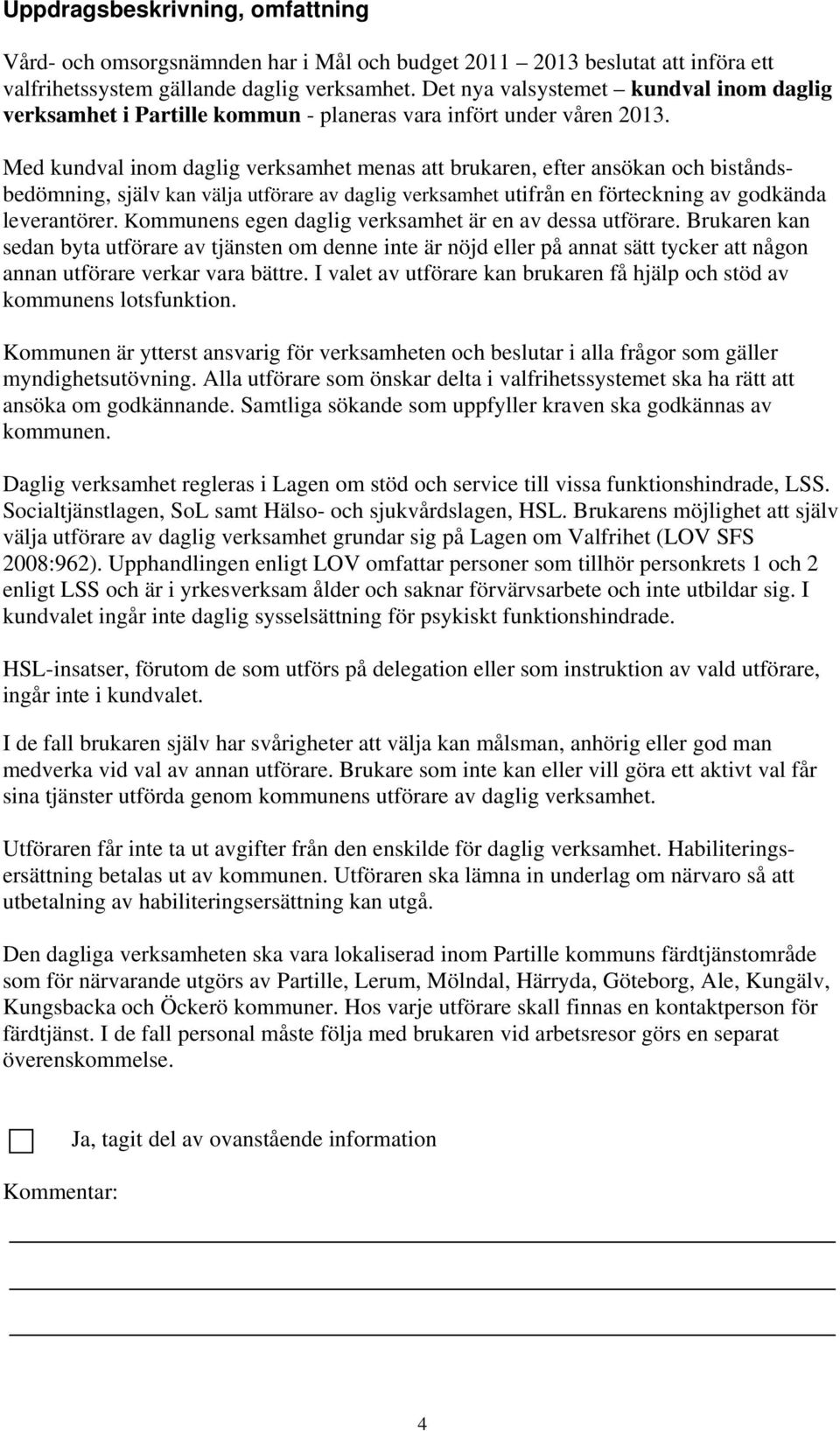 Med kundval inom daglig verksamhet menas att brukaren, efter ansökan och biståndsbedömning, själv kan välja utförare av daglig verksamhet utifrån en förteckning av godkända leverantörer.