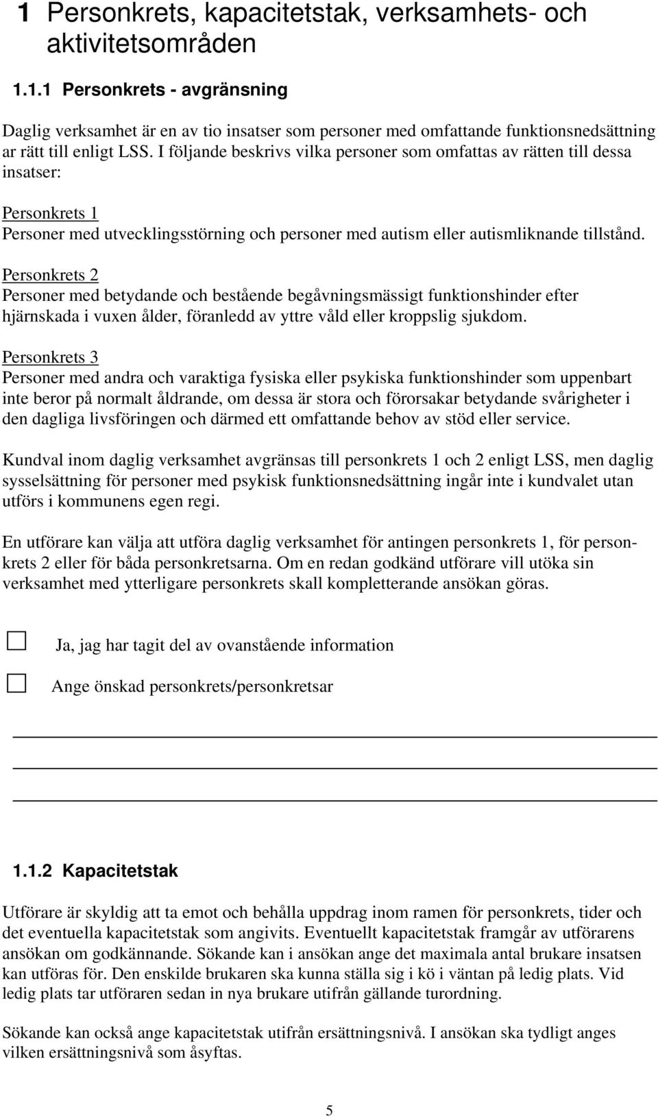 Personkrets 2 Personer med betydande och bestående begåvningsmässigt funktionshinder efter hjärnskada i vuxen ålder, föranledd av yttre våld eller kroppslig sjukdom.