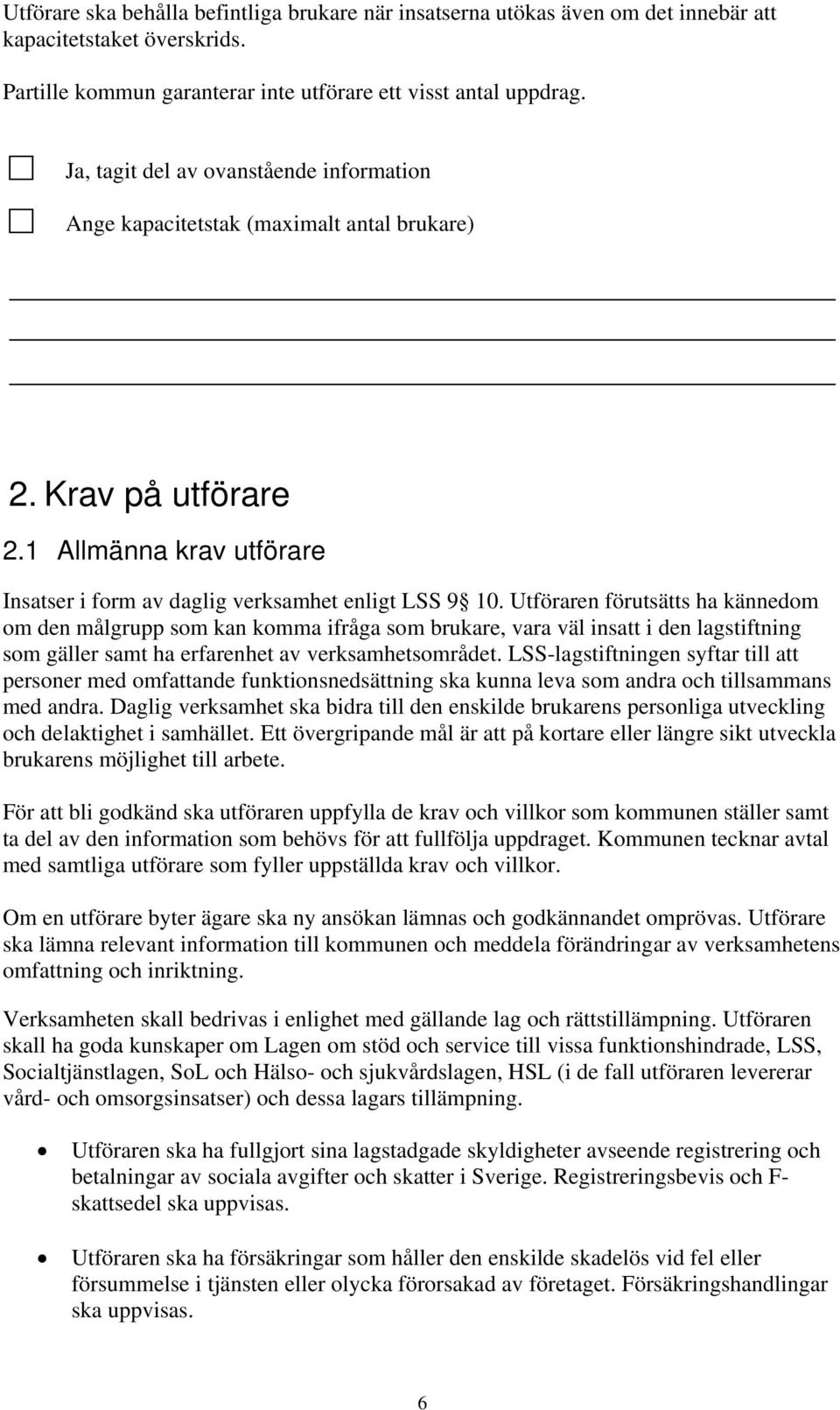 Utföraren förutsätts ha kännedom om den målgrupp som kan komma ifråga som brukare, vara väl insatt i den lagstiftning som gäller samt ha erfarenhet av verksamhetsområdet.