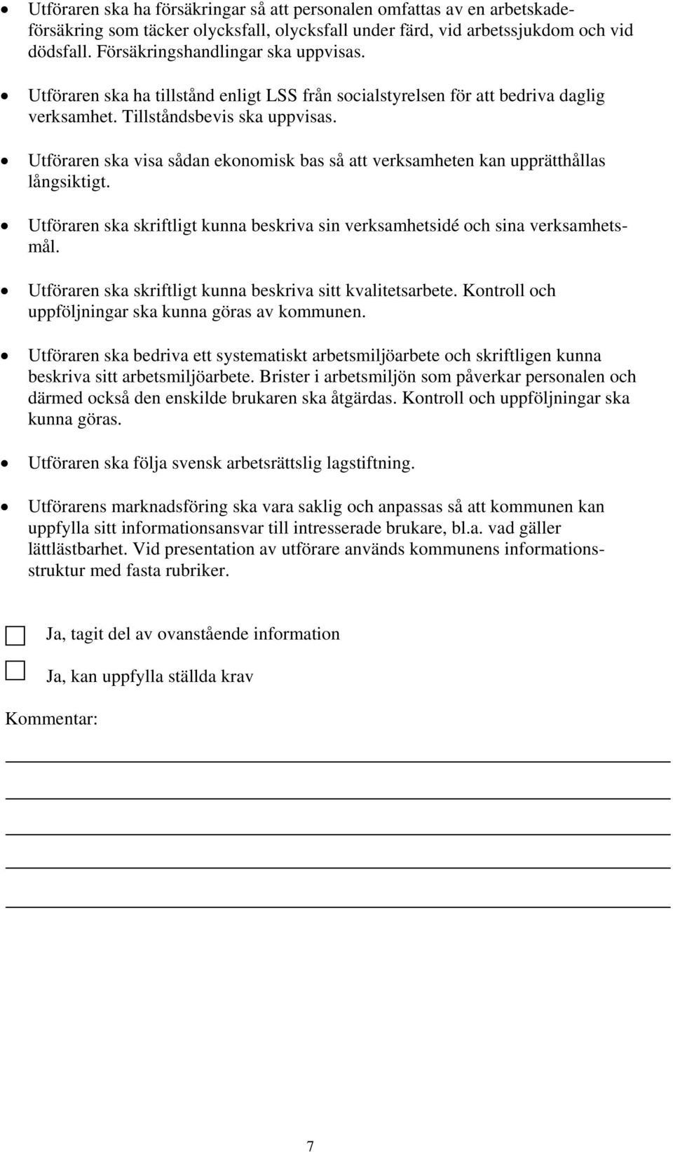 Utföraren ska visa sådan ekonomisk bas så att verksamheten kan upprätthållas långsiktigt. Utföraren ska skriftligt kunna beskriva sin verksamhetsidé och sina verksamhetsmål.