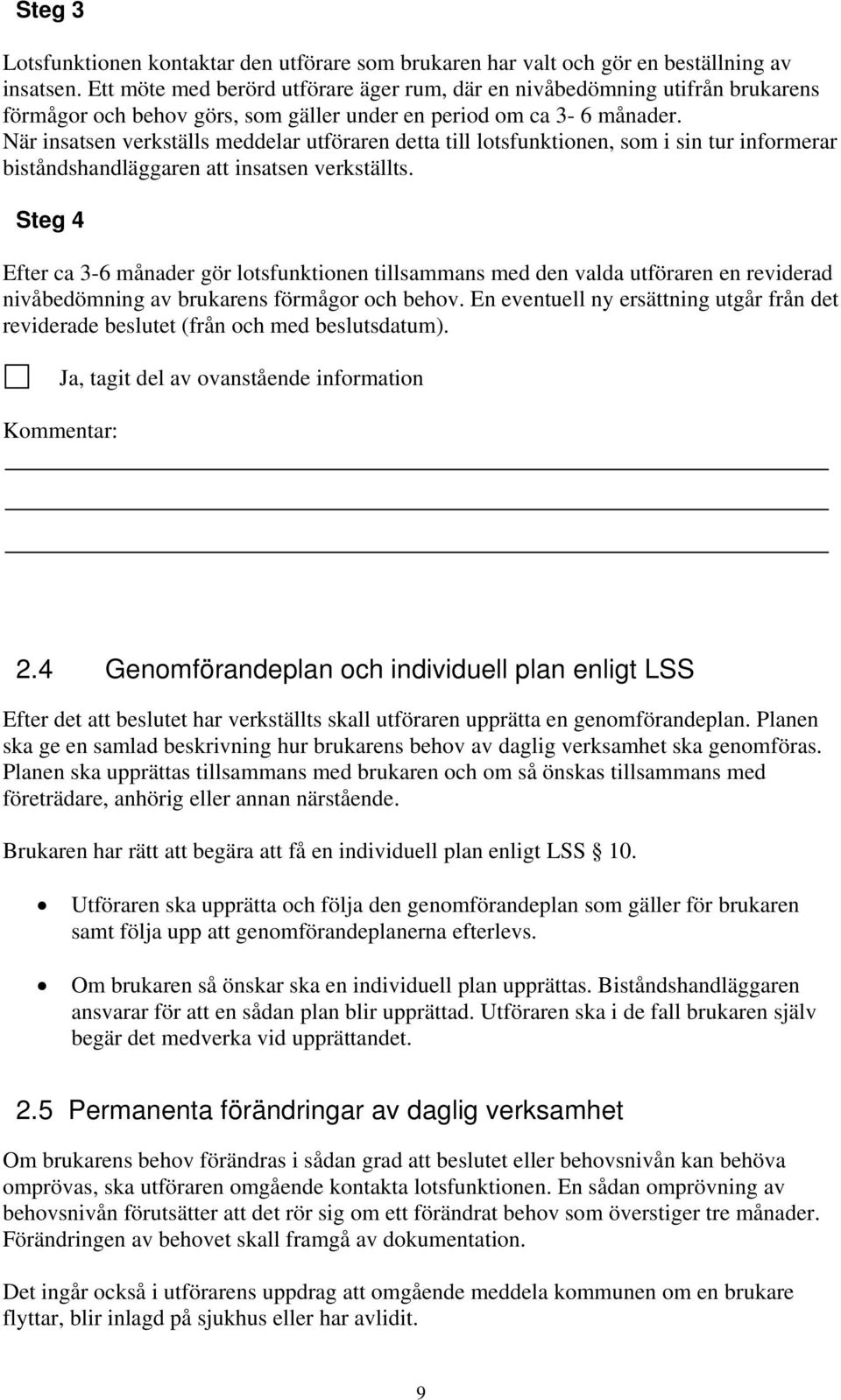 När insatsen verkställs meddelar utföraren detta till lotsfunktionen, som i sin tur informerar biståndshandläggaren att insatsen verkställts.