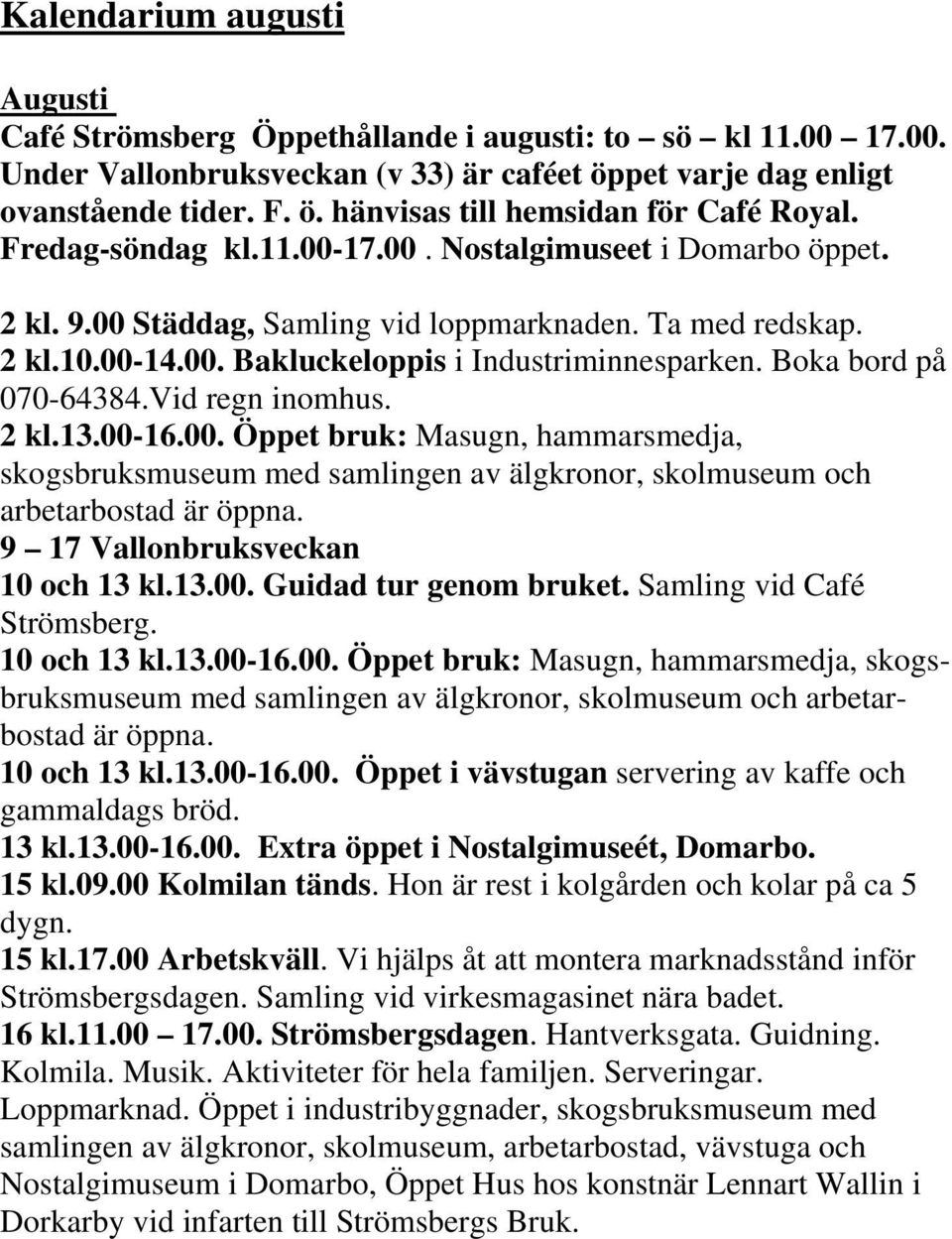 Boka bord på 070-64384.Vid regn inomhus. 2 kl.13.00-16.00. Öppet bruk: Masugn, hammarsmedja, skogsbruksmuseum med samlingen av älgkronor, skolmuseum och arbetarbostad är öppna.