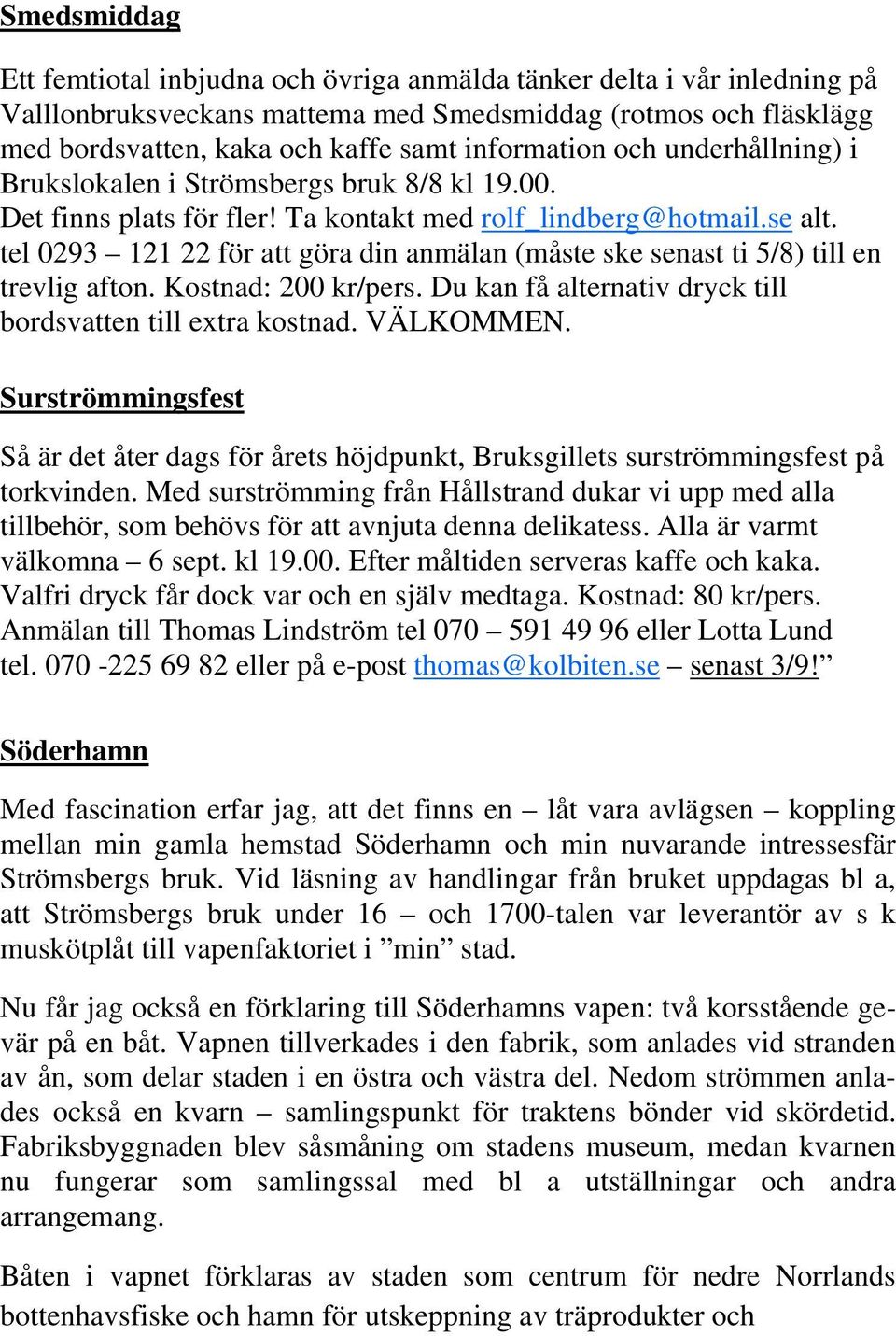 tel 0293 121 22 för att göra din anmälan (måste ske senast ti 5/8) till en trevlig afton. Kostnad: 200 kr/pers. Du kan få alternativ dryck till bordsvatten till extra kostnad. VÄLKOMMEN.