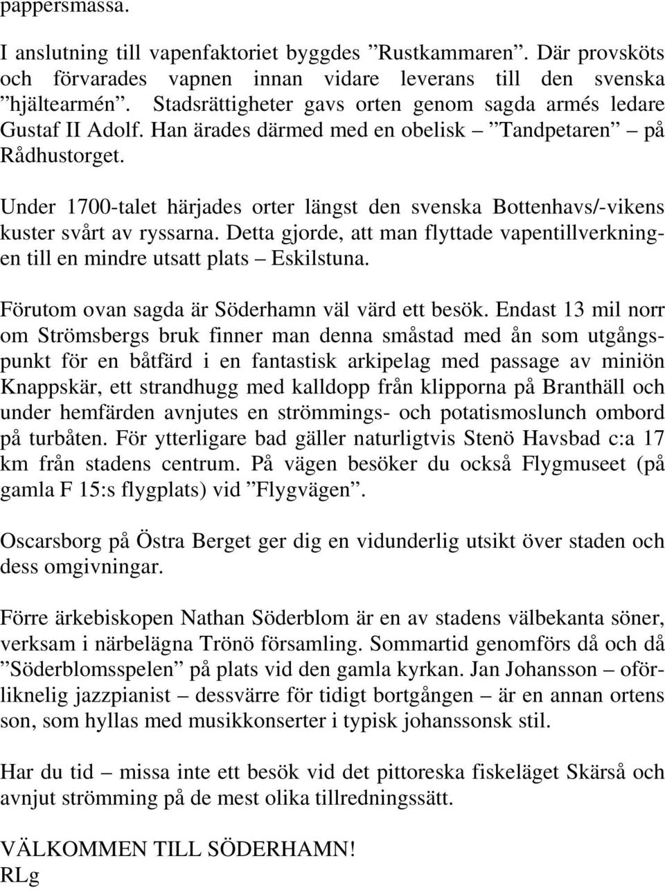 Under 1700-talet härjades orter längst den svenska Bottenhavs/-vikens kuster svårt av ryssarna. Detta gjorde, att man flyttade vapentillverkningen till en mindre utsatt plats Eskilstuna.