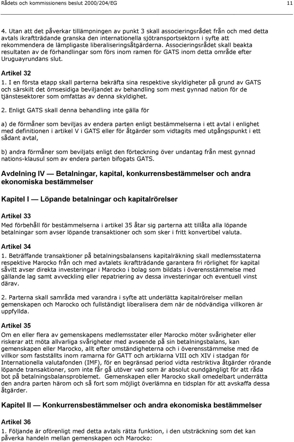 liberaliseringsåtgärderna. Associeringsrådet skall beakta resultaten av de förhandlingar som förs inom ramen för GATS inom detta område efter Uruguayrundans slut. Artikel 32 1.