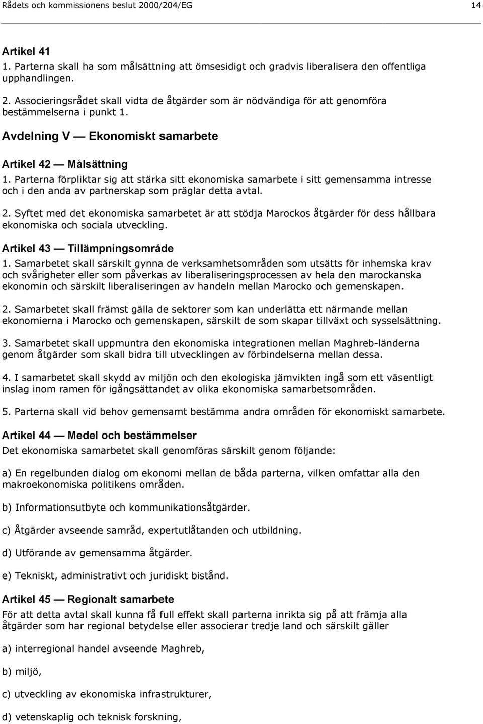 Parterna förpliktar sig att stärka sitt ekonomiska samarbete i sitt gemensamma intresse och i den anda av partnerskap som präglar detta avtal. 2.