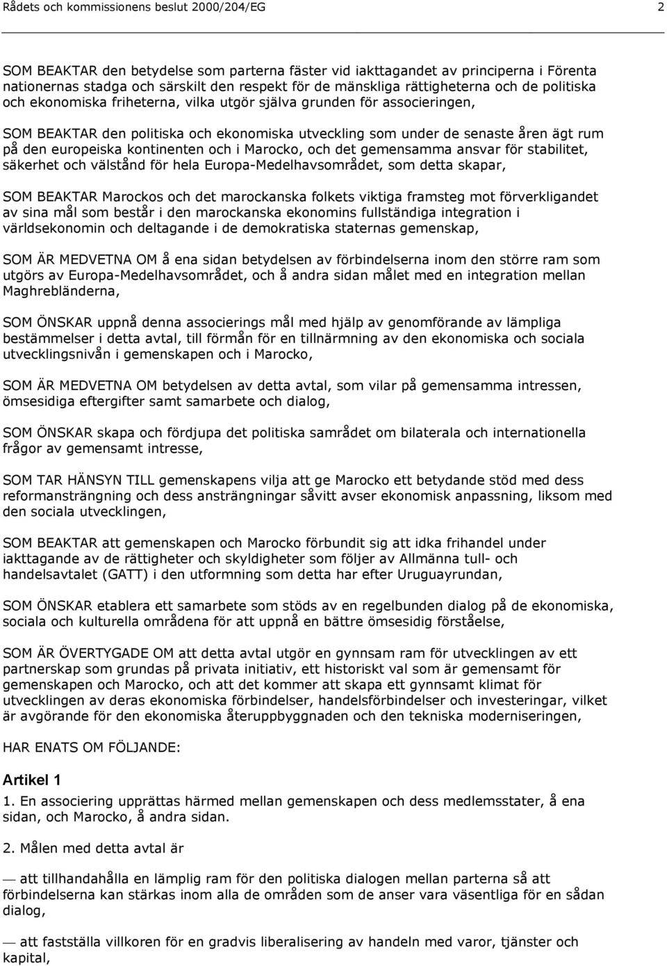 europeiska kontinenten och i Marocko, och det gemensamma ansvar för stabilitet, säkerhet och välstånd för hela Europa-Medelhavsområdet, som detta skapar, SOM BEAKTAR Marockos och det marockanska