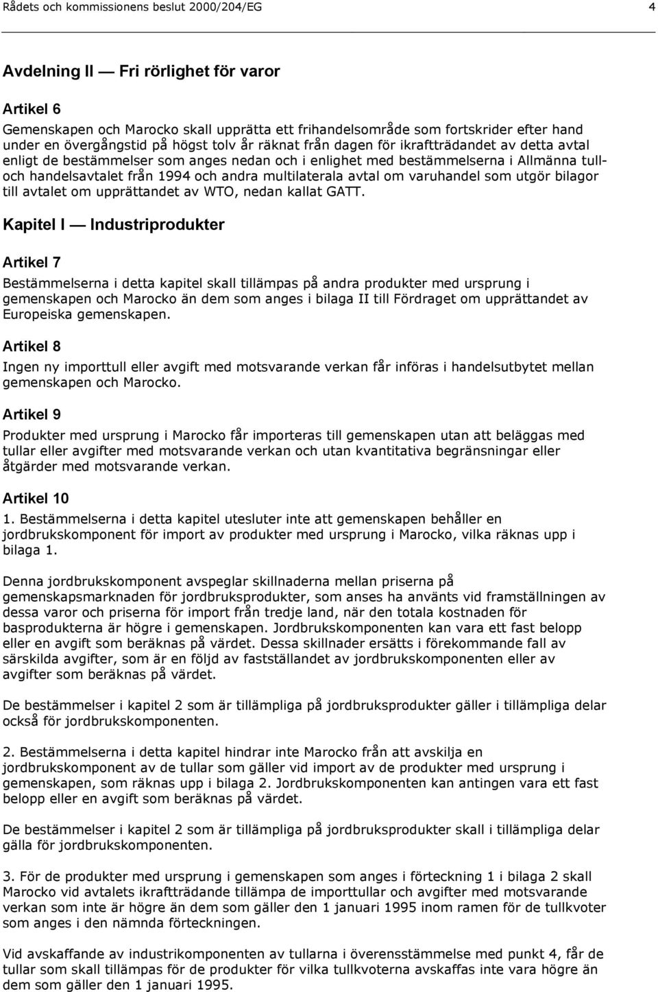 och andra multilaterala avtal om varuhandel som utgör bilagor till avtalet om upprättandet av WTO, nedan kallat GATT.