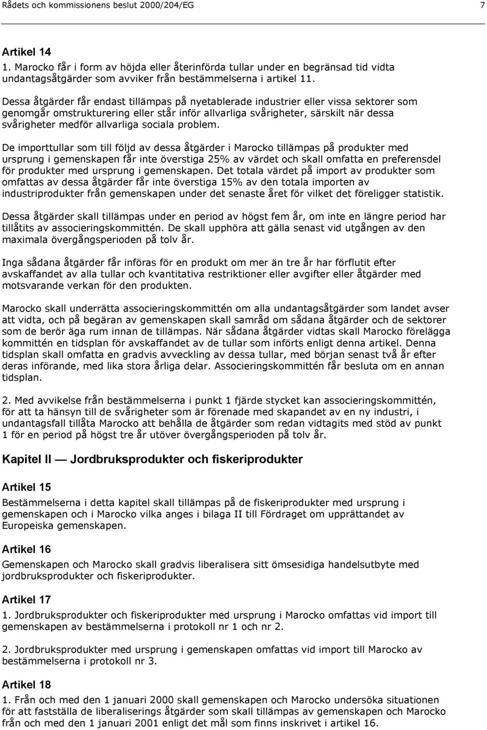 Dessa åtgärder får endast tillämpas på nyetablerade industrier eller vissa sektorer som genomgår omstrukturering eller står inför allvarliga svårigheter, särskilt när dessa svårigheter medför