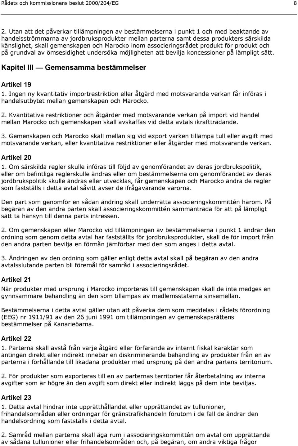 gemenskapen och Marocko inom associeringsrådet produkt för produkt och på grundval av ömsesidighet undersöka möjligheten att bevilja koncessioner på lämpligt sätt.