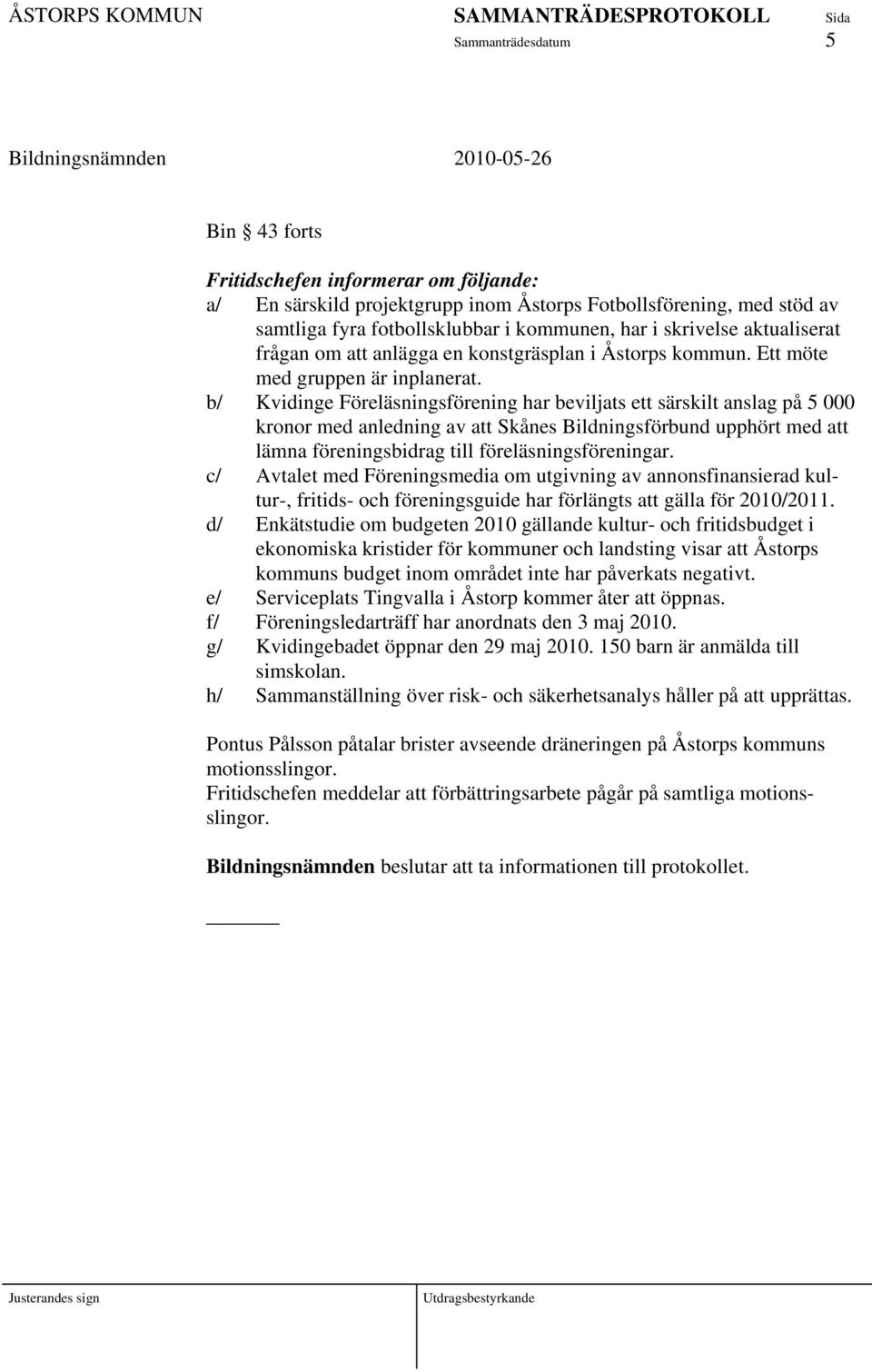 b/ Kvidinge Föreläsningsförening har beviljats ett särskilt anslag på 5 000 kronor med anledning av att Skånes Bildningsförbund upphört med att lämna föreningsbidrag till föreläsningsföreningar.