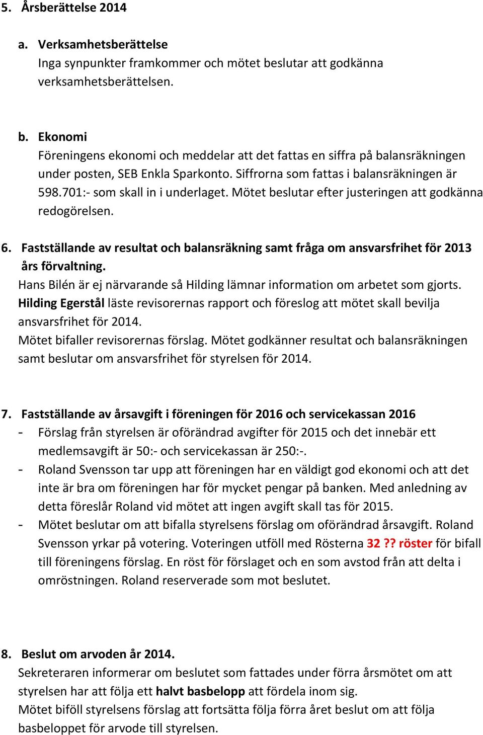 Siffrorna som fattas i balansräkningen är 598.701:- som skall in i underlaget. Mötet beslutar efter justeringen att godkänna redogörelsen. 6.