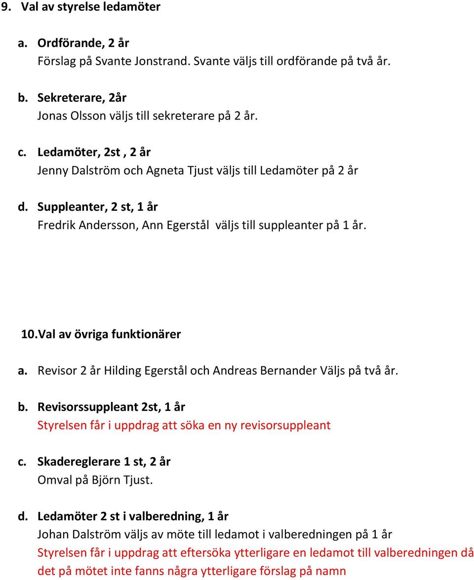 Val av övriga funktionärer a. Revisor 2 år Hilding Egerstål och Andreas Bernander Väljs på två år. b. Revisorssuppleant 2st, 1 år Styrelsen får i uppdrag att söka en ny revisorsuppleant c.