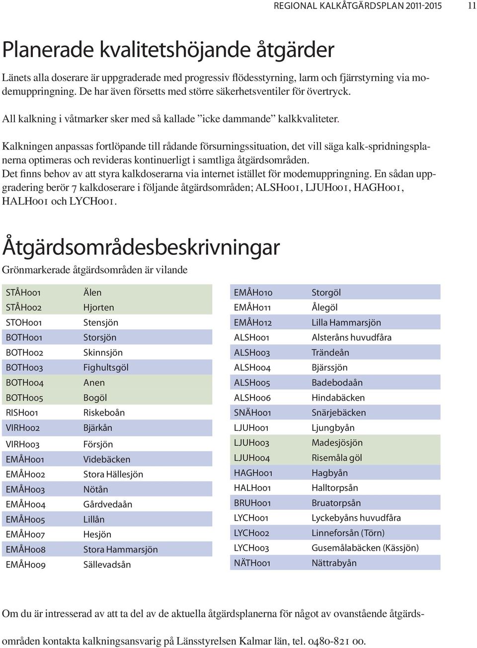 Kalkningen anpassas fortlöpande till rådande försurningssituation, det vill säga kalk-spridningsplanerna optimeras och revideras kontinuerligt i samtliga åtgärdsområden.