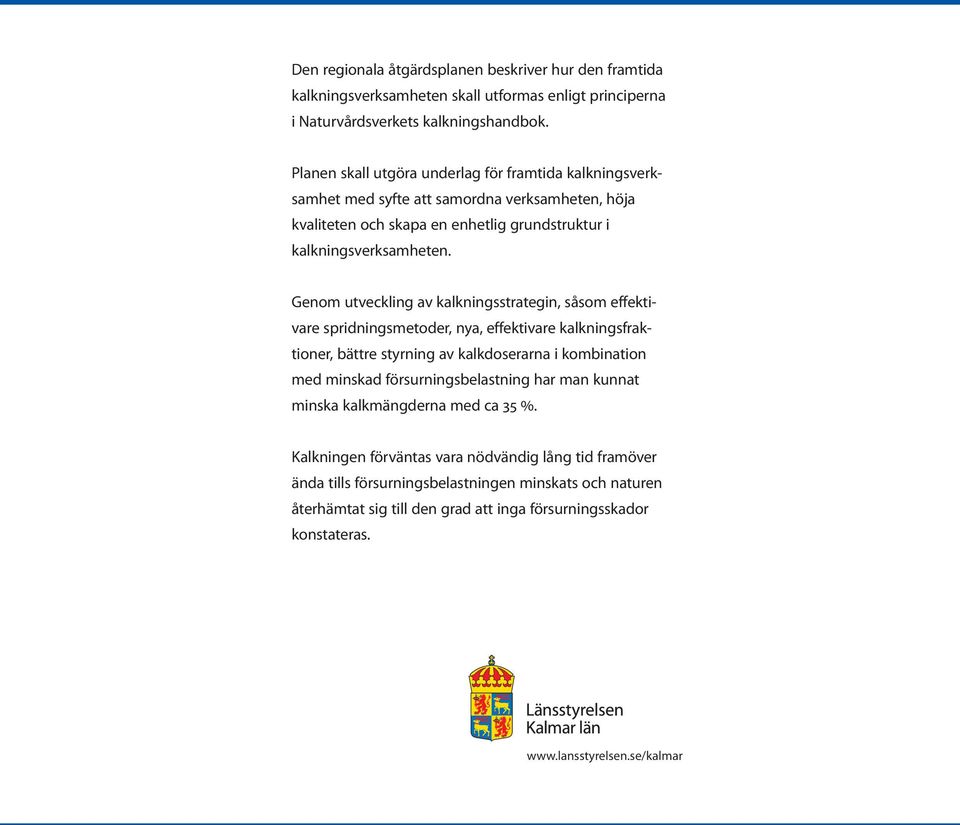 Genom utveckling av kalkningsstrategin, såsom effektivare spridningsmetoder, nya, effektivare kalkningsfraktioner, bättre styrning av kalkdoserarna i kombination med minskad