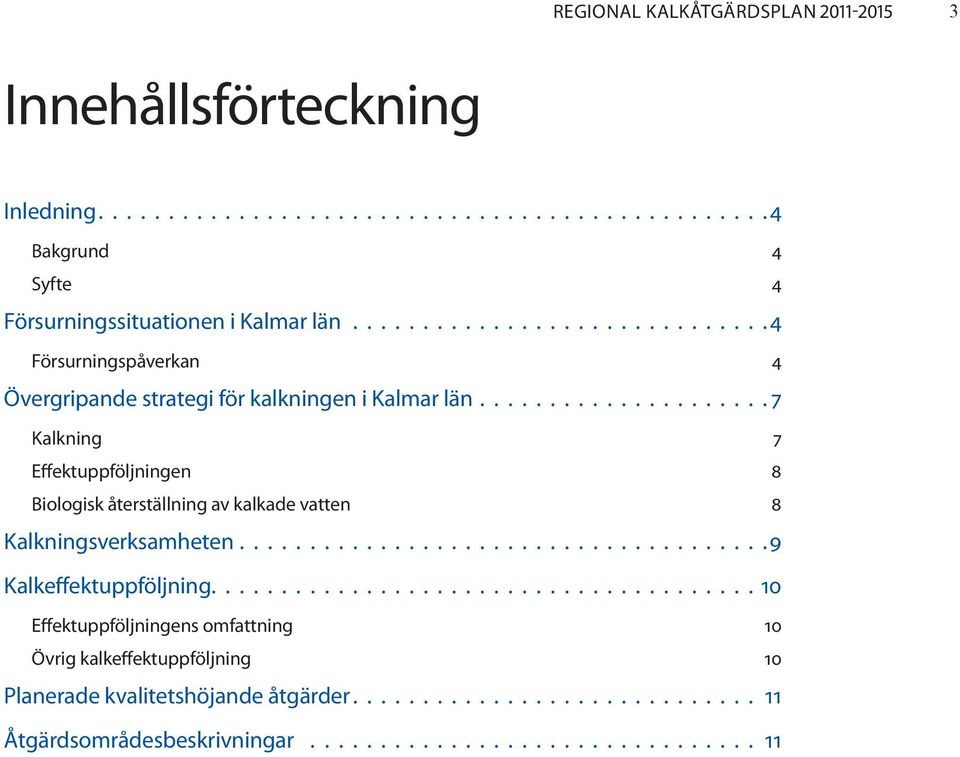 Effektuppföljningen 8 Biologisk återställning av kalkade vatten 8 Kalkningsverksamheten 9 Kalkeffektuppföljning 10