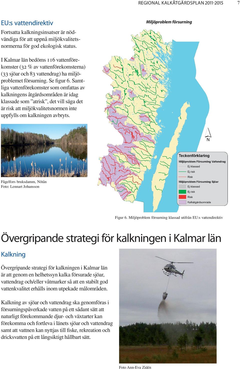 Samtliga vattenförekomster som omfattas av kalkningens åtgärdsområden är idag klassade som atrisk, det vill säga det är risk att miljökvalitetsnormen inte uppfylls om kalkningen avbryts.