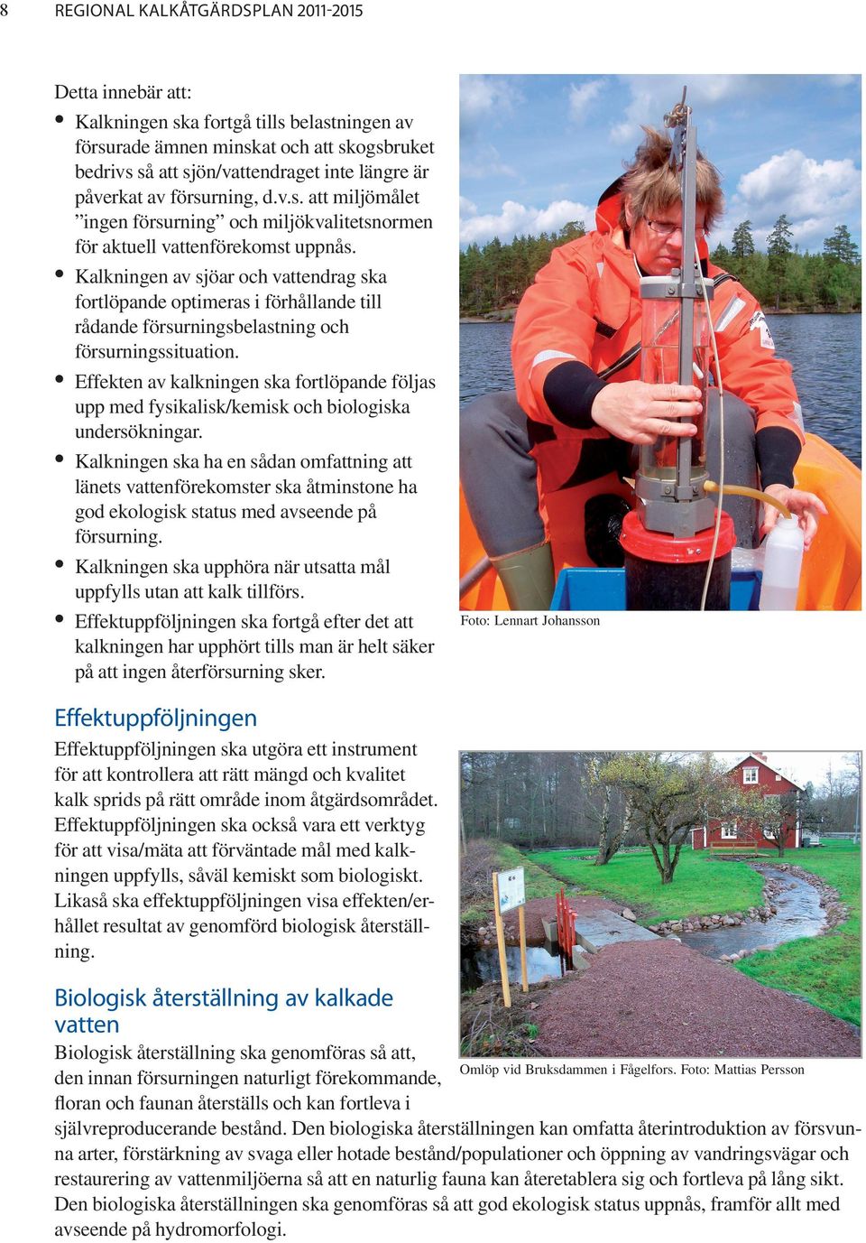 Kalkningen av sjöar och vattendrag ska fortlöpande optimeras i förhållande till rådande försurningsbelastning och försurningssituation.
