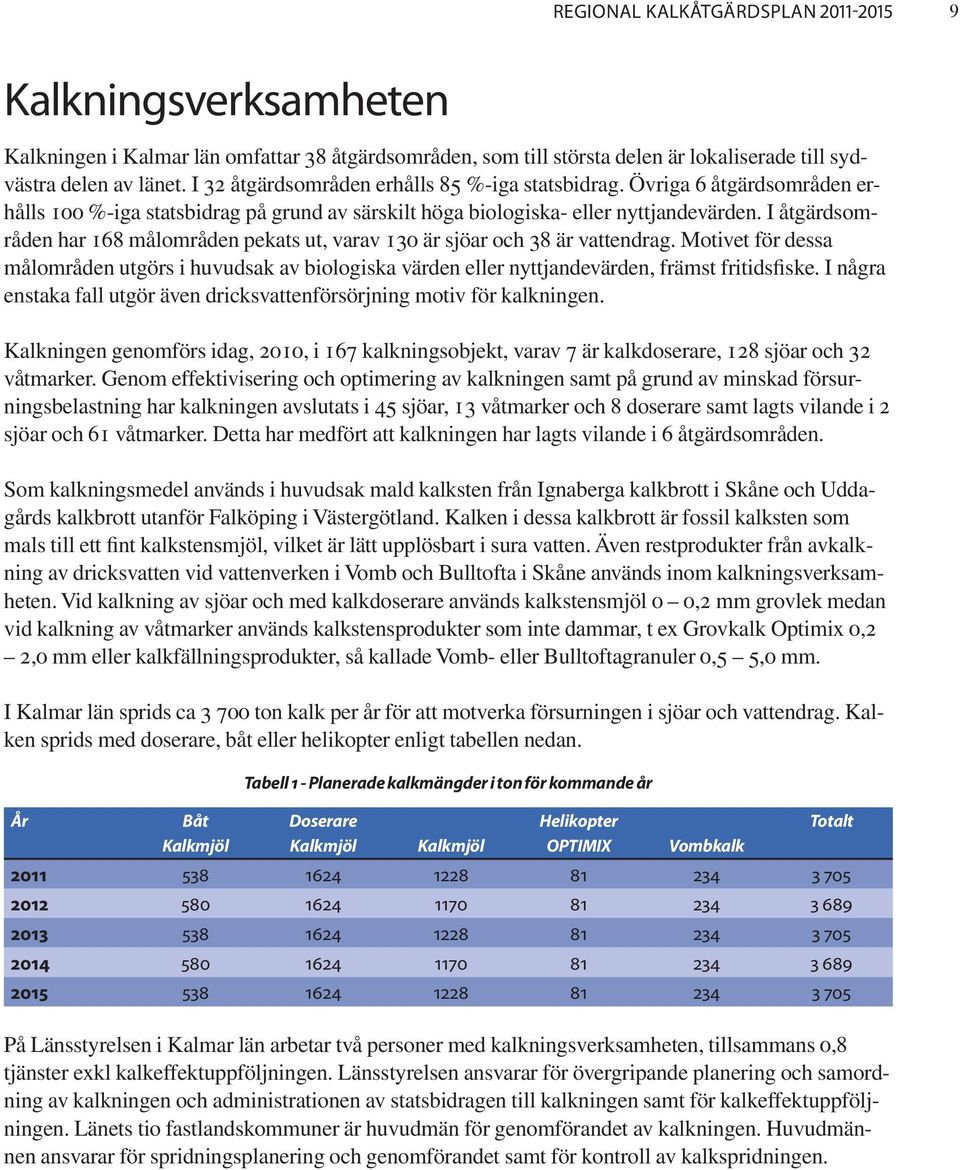 I åtgärdsområden har 168 målområden pekats ut, varav 130 är sjöar och 38 är vattendrag. Motivet för dessa målområden utgörs i huvudsak av biologiska värden eller nyttjandevärden, främst fritidsfiske.