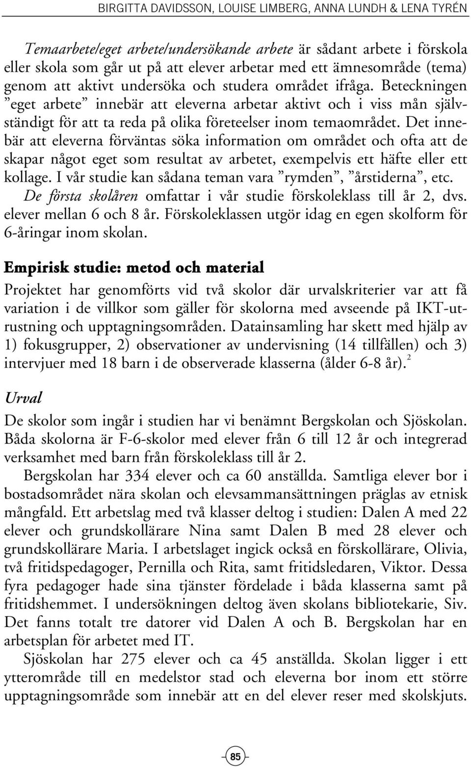 Det innebär att eleverna förväntas söka information om området och ofta att de skapar något eget som resultat av arbetet, exempelvis ett häfte eller ett kollage.