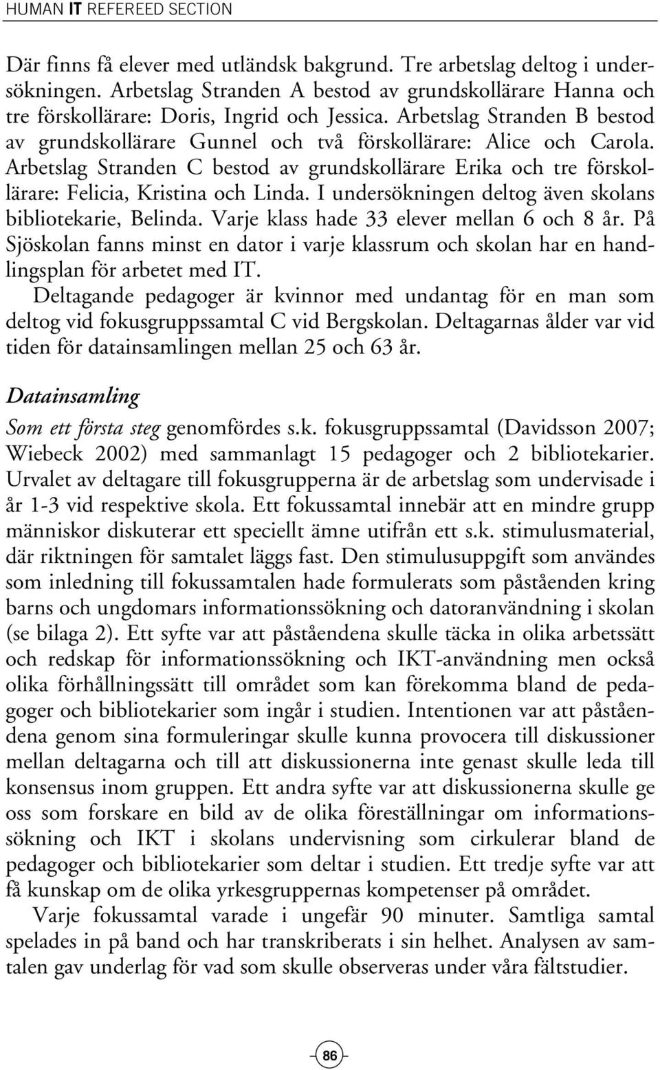 Arbetslag Stranden C bestod av grundskollärare Erika och tre förskollärare: Felicia, Kristina och Linda. I undersökningen deltog även skolans bibliotekarie, Belinda.